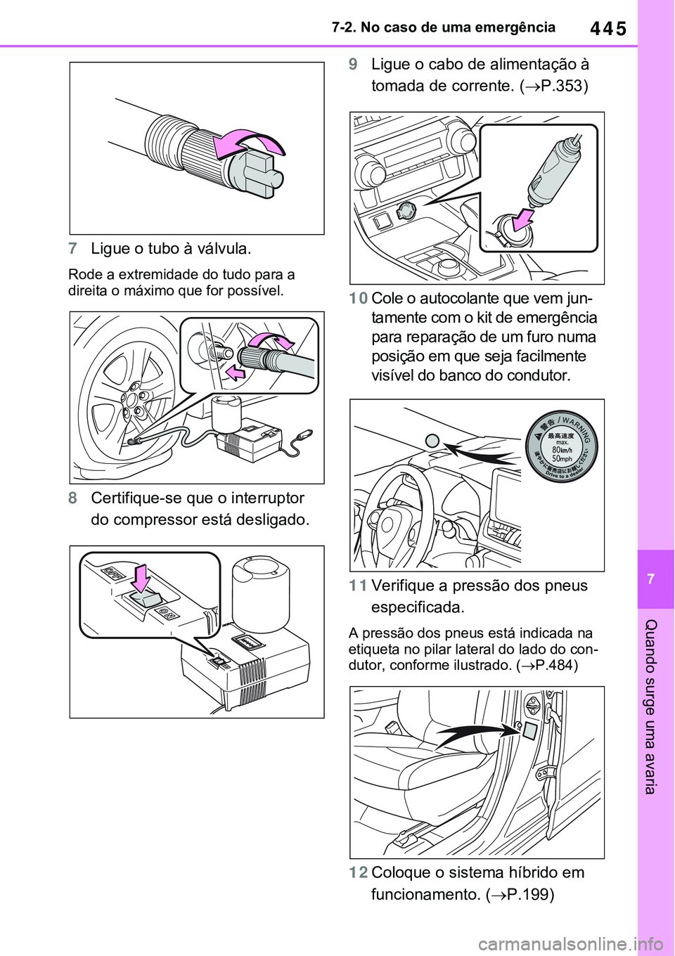 TOYOTA RAV4 2022  Manual de utilização (in Portuguese) 445
7 7-2. No caso de uma emergência
Quando surge uma avaria
7Ligue o tubo à válvula.
Rode a extremidade do tudo para a 
direita o máximo que for possível.
8Certifique-se que o interruptor 
do co