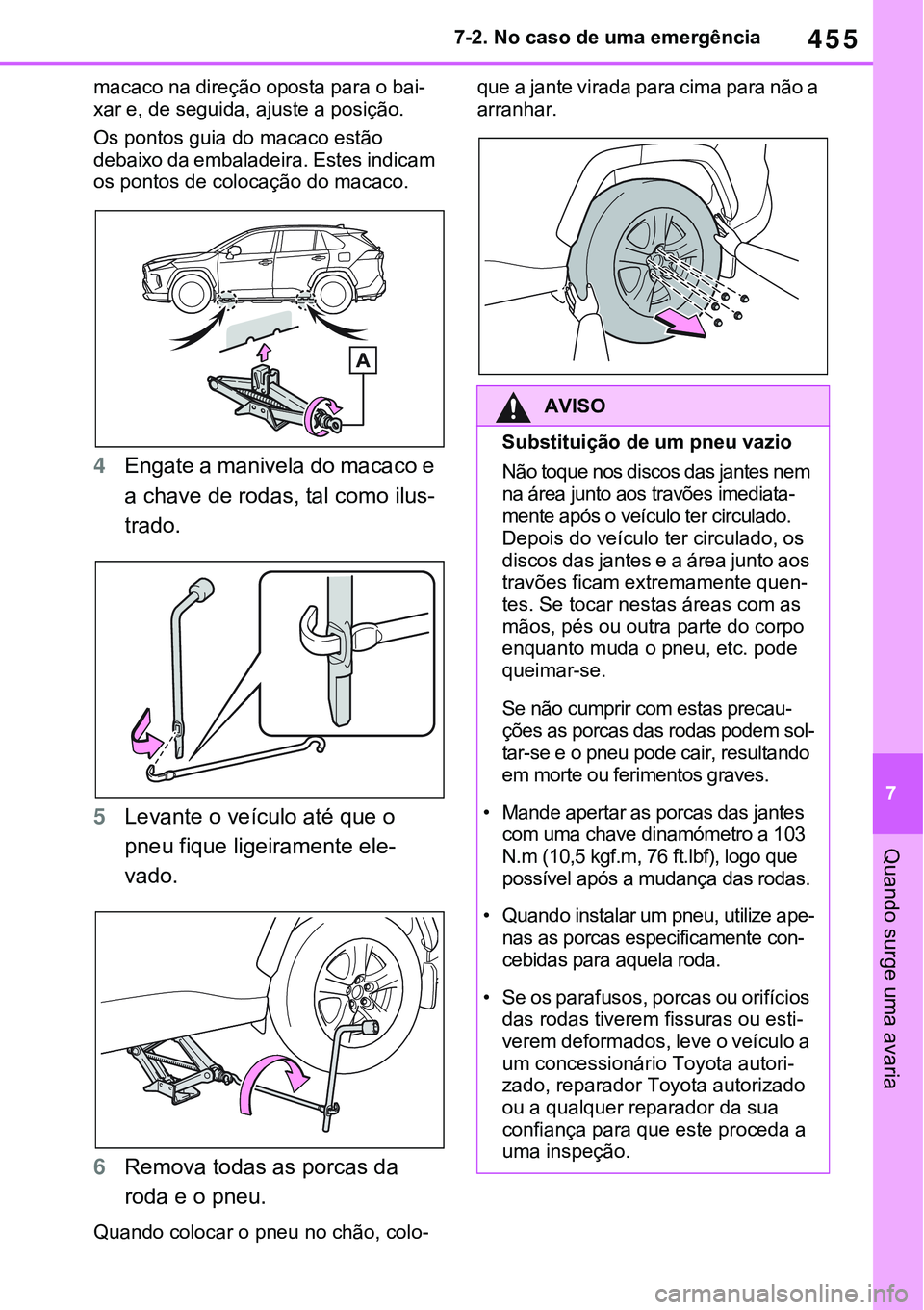 TOYOTA RAV4 2022  Manual de utilização (in Portuguese) 455
7 7-2. No caso de uma emergência
Quando surge uma avaria
macaco na direção oposta para o bai-
xar e, de seguida, ajuste a posição.
Os pontos guia do macaco estão 
debaixo da embaladeira. Est