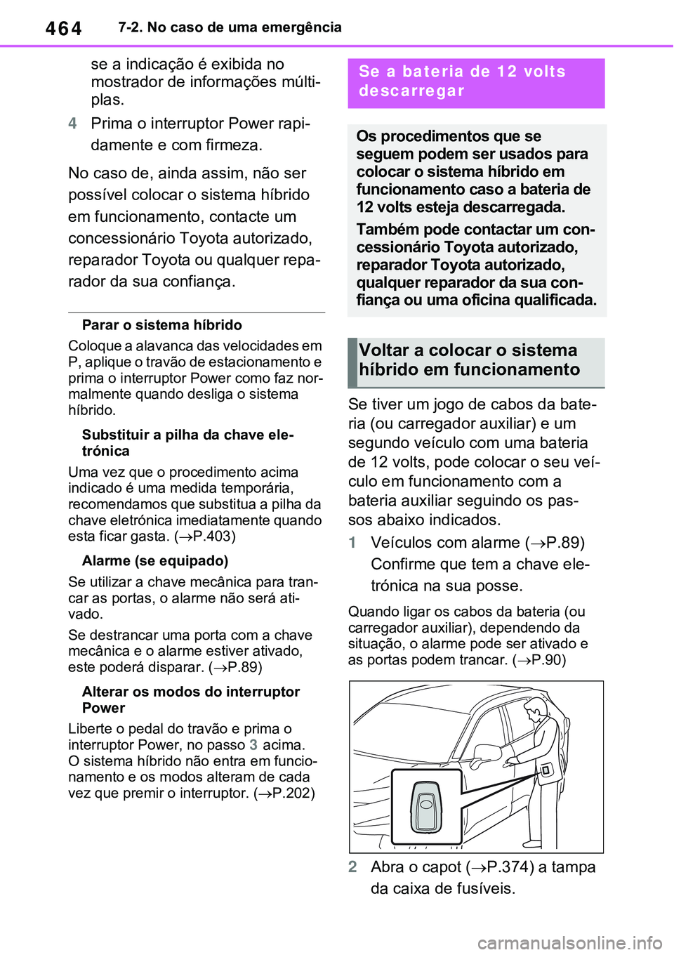 TOYOTA RAV4 2022  Manual de utilização (in Portuguese) 4647-2. No caso de uma emergência
se a indicação é exibida no 
mostrador de informações múlti
-
plas.
4Prima o interruptor Power rapi-
damente e com firmeza.
No caso de, ainda assim, não ser 
