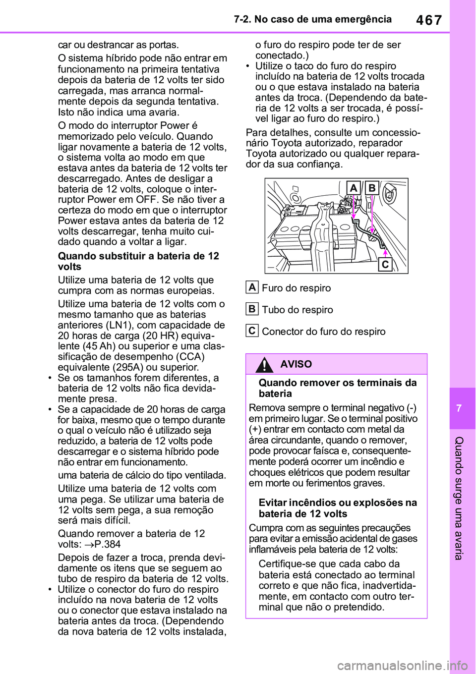 TOYOTA RAV4 2022  Manual de utilização (in Portuguese) 467
7 7-2. No caso de uma emergência
Quando surge uma avaria
car ou destrancar as portas.
O sistema híbrido pode não entrar em 
funcionamento na primeira tentativa 
depois da bateria de 12 volts te