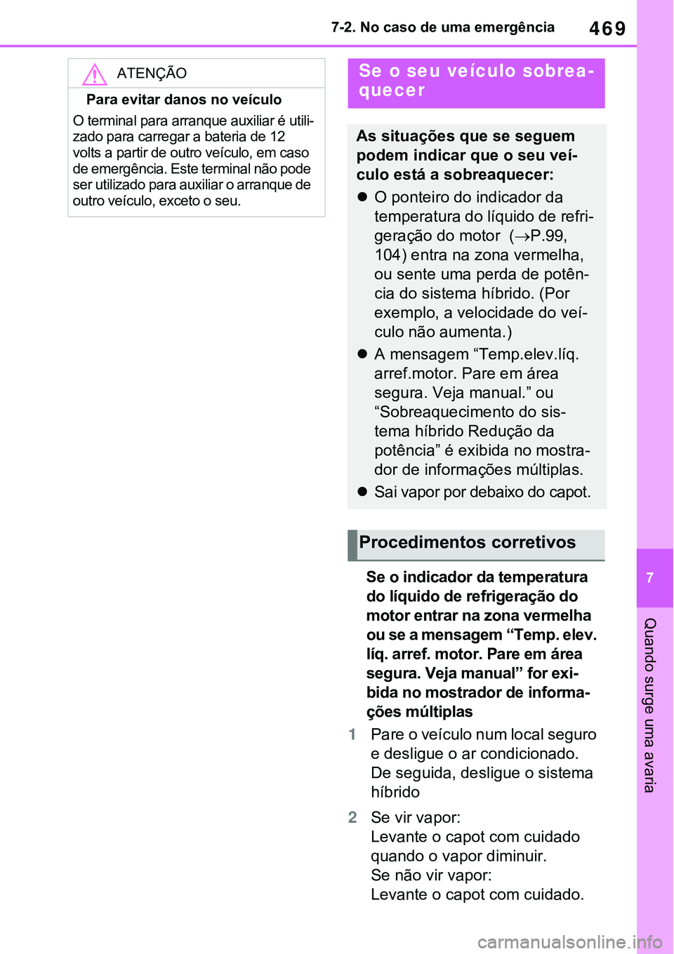 TOYOTA RAV4 2022  Manual de utilização (in Portuguese) 469
7 7-2. No caso de uma emergência
Quando surge uma avaria
Se o indicador da temperatura 
do líquido de refrigeração do 
motor entrar na zona vermelha 
ou se a mensagem “Temp. elev. 
líq. arr