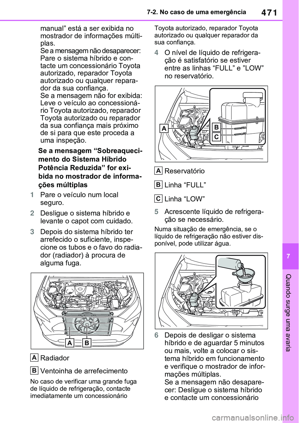 TOYOTA RAV4 2022  Manual de utilização (in Portuguese) 471
7 7-2. No caso de uma emergência
Quando surge uma avaria
manual” está a ser exibida no 
mostrador de informações múlti
-
plas.
Se a mensagem não desaparecer: 
Pare o sistema híbrido