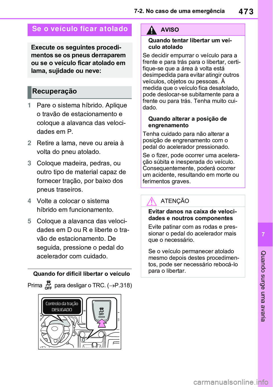 TOYOTA RAV4 2022  Manual de utilização (in Portuguese) 473
7 7-2. No caso de uma emergência
Quando surge uma avaria
1Pare o sistema híbrido. Aplique 
o travão de estacionamento e 
coloque a alavanca das veloci
-
dades em P.
2Retire a lama, neve ou arei