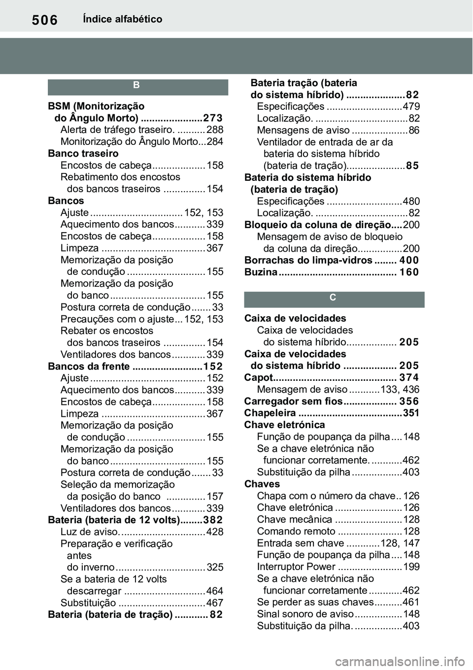 TOYOTA RAV4 2022  Manual de utilização (in Portuguese) 506Índice alfabético
B
BSM (Monitorização 
do Ângulo Morto) ......................273
Alerta de tráfego traseiro. .......... 288
Monitorização do Ângulo Morto...284
Banco traseiro
Encostos