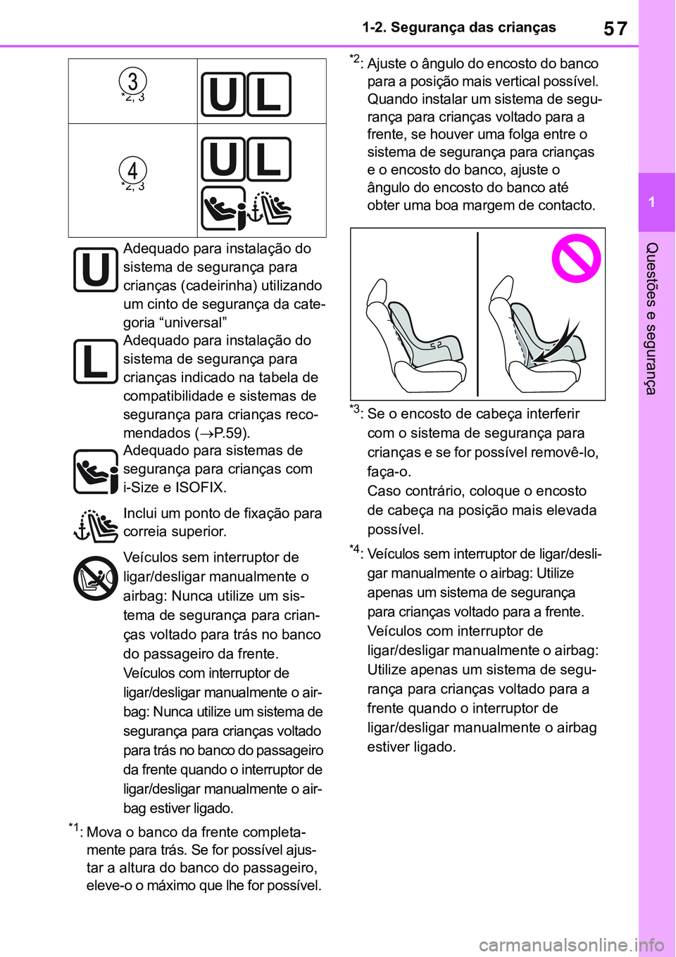 TOYOTA RAV4 2022  Manual de utilização (in Portuguese) 57
1 1-2. Segurança das crianças
Questões e segurança
*1: Mova o banco da frente completa-
mente para trás. Se for possível ajus-
tar a altura do banco do passageiro, 
eleve-o o máximo que lhe 
