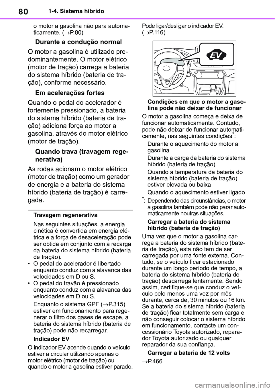 TOYOTA RAV4 2022  Manual de utilização (in Portuguese) 801-4. Sistema híbrido
o motor a gasolina não para automa-
ticamente. (P. 8 0)
Durante a condução normal
O motor a gasolina é utilizado pre-
dominantemente. O motor elétrico 
(motor de traç