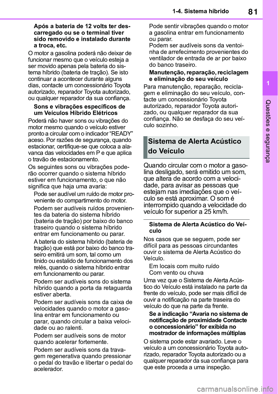 TOYOTA RAV4 2022  Manual de utilização (in Portuguese) 81
1 1-4. Sistema híbrido
Questões e segurança
Após a bateria de 12 volts ter des-carregado ou se o terminal tiver 
sido removido e instalado durante 
a troca, etc. 
O motor a gasolina poderá nã