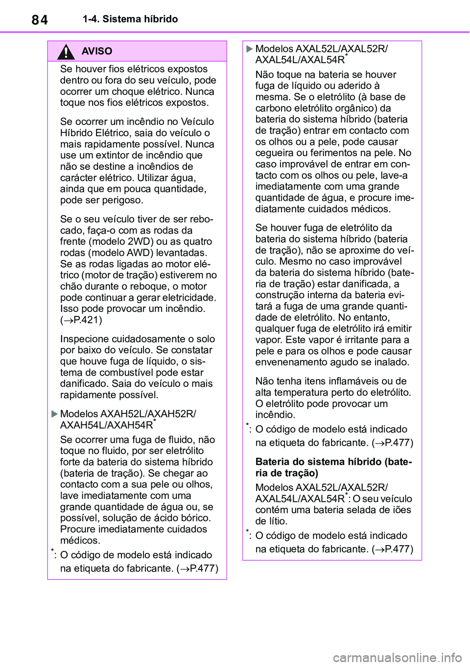 TOYOTA RAV4 2022  Manual de utilização (in Portuguese) 841-4. Sistema híbrido
AV I S O
Se houver fios elétricos expostos 
dentro ou fora do seu veículo, pode 
ocorrer um choque elétrico. Nunca 
toque nos fios elétricos expostos.
Se ocorrer um incênd