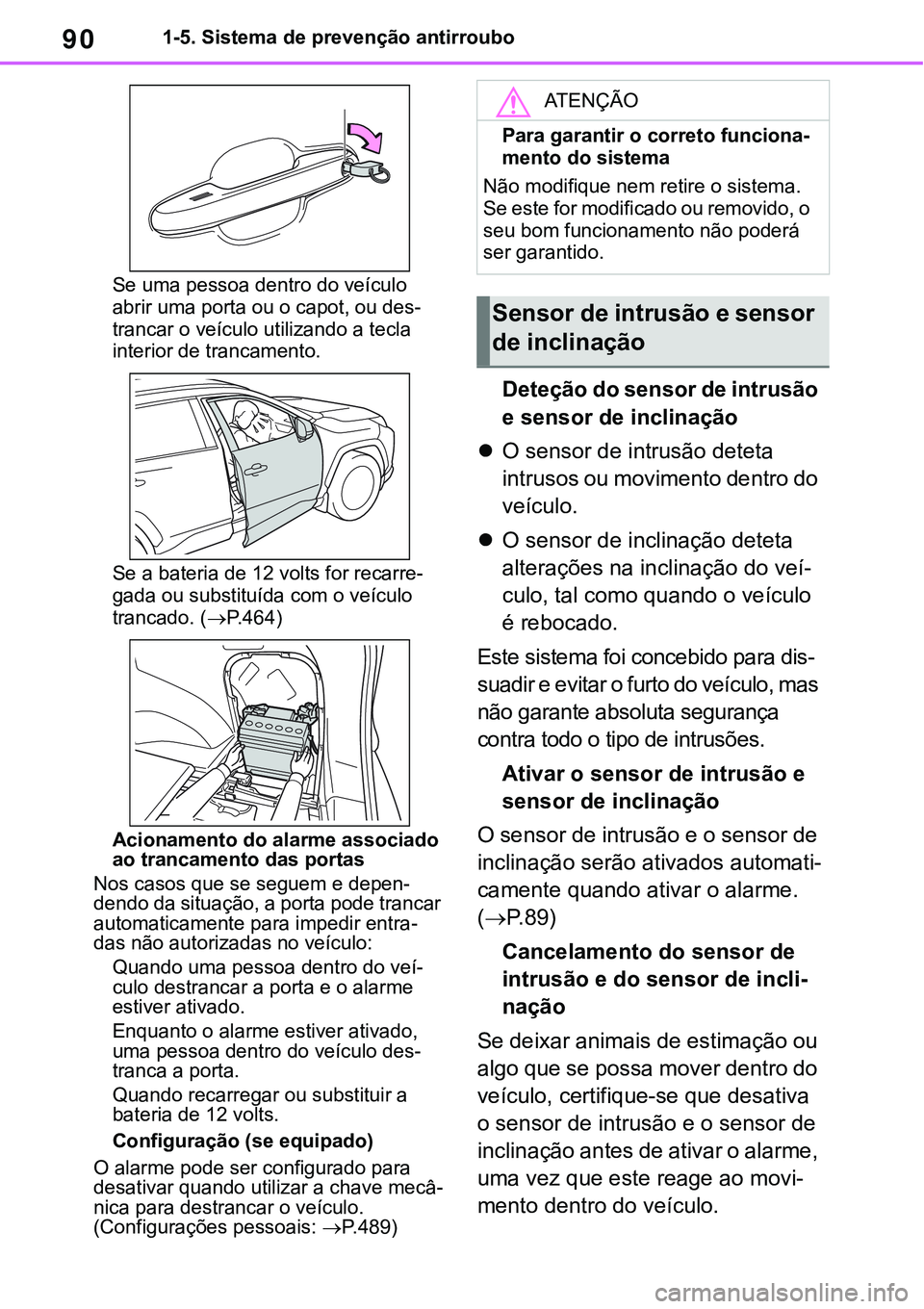 TOYOTA RAV4 2022  Manual de utilização (in Portuguese) 901-5. Sistema de prevenção antirroubo
Se uma pessoa dentro do veículo 
abrir uma porta ou o capot, ou des-
trancar o veículo utilizando a tecla 
interior de trancamento. 
Se a bateria de 12 volts
