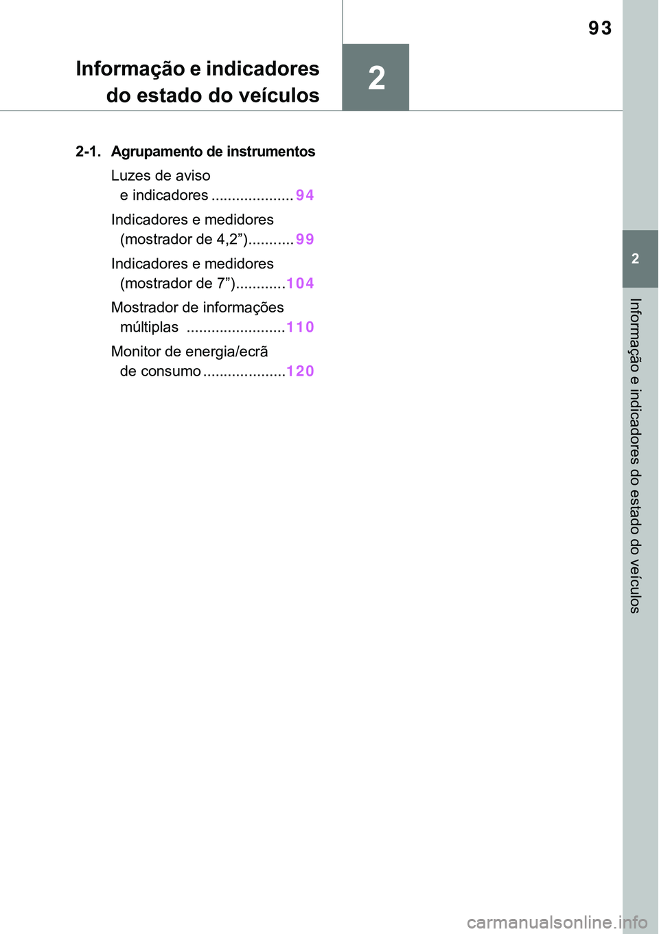 TOYOTA RAV4 2022  Manual de utilização (in Portuguese) 2
93
2
Informação e indicadores do estado do veículos
Informação e indicadores 
do estado do veículos
2-1.Agrupamento de instrumentos
Luzes de aviso 
e indicadores ....................94
Indi