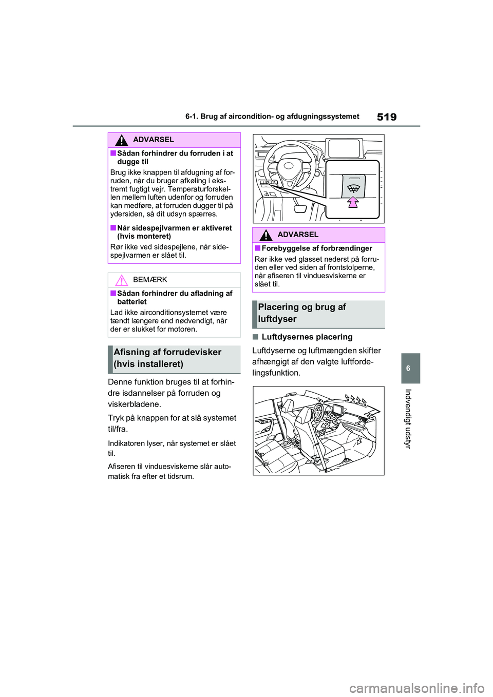TOYOTA RAV4 2021  Brugsanvisning (in Danish) 519
6
6-1. Brug af aircondition- og afdugningssystemet
Indvendigt udstyrDenne funktion bruges til at forhin-
dre isdannelser på forruden og 
viskerbladene.
Tryk på knappen for at slå systemet 
til/