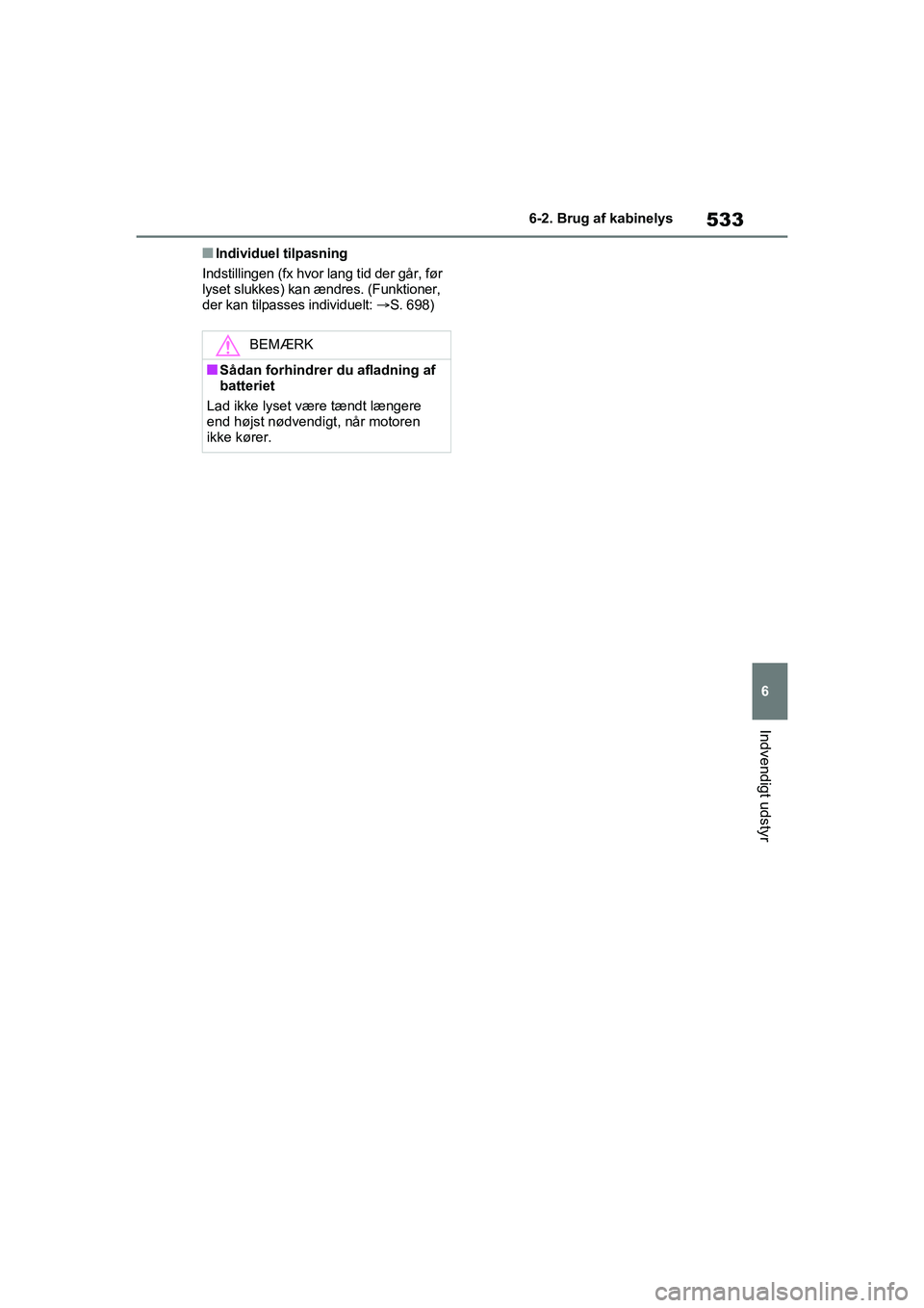 TOYOTA RAV4 2021  Brugsanvisning (in Danish) 533
6
6-2. Brug af kabinelys
Indvendigt udstyr
nIndividuel tilpasning
Indstillingen (fx hvor lang tid der går, før 
lyset slukkes) kan ændres. (Funktioner, 
der kan tilpasses individuelt:  S. 69