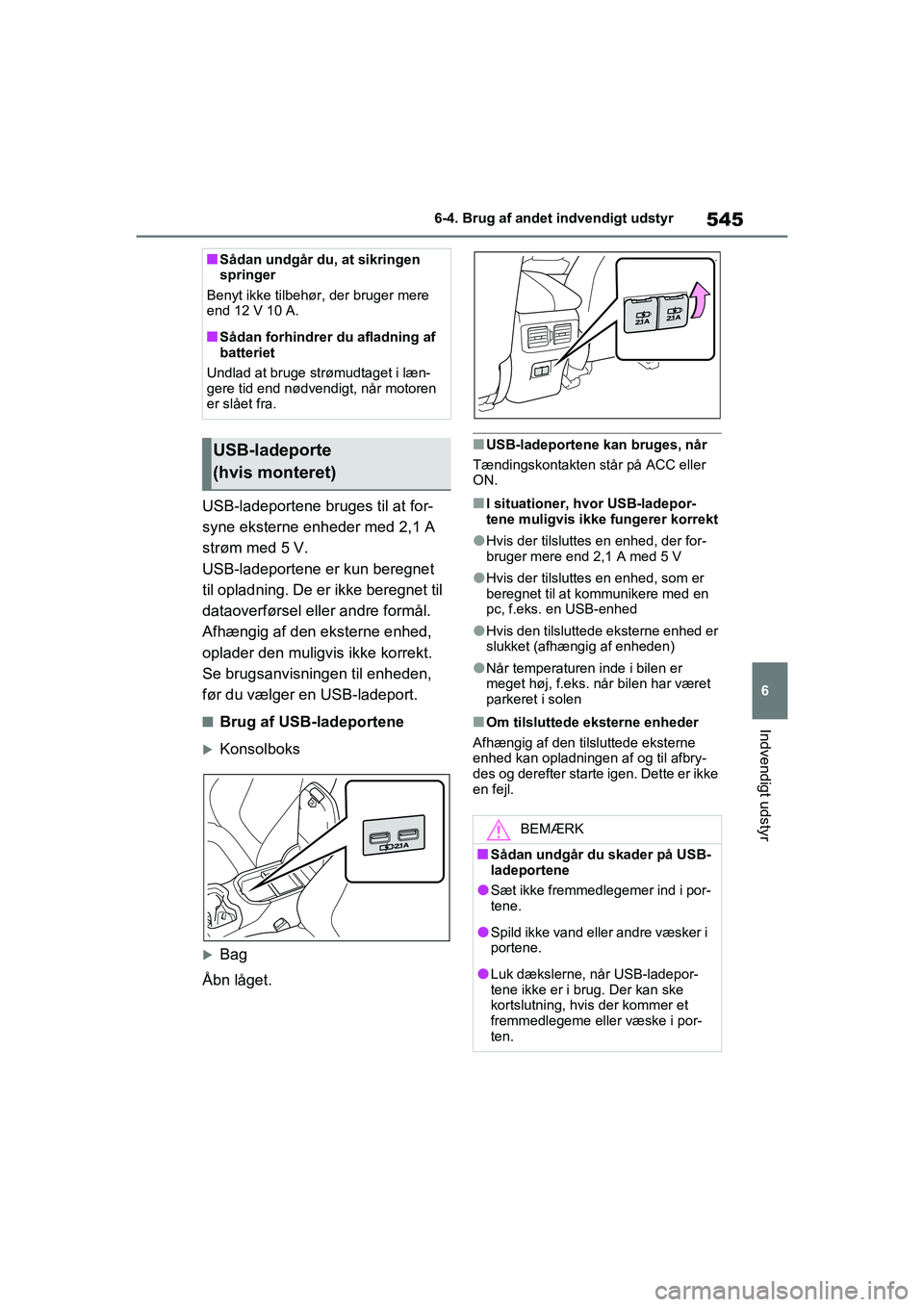 TOYOTA RAV4 2021  Brugsanvisning (in Danish) 545
6
6-4. Brug af andet indvendigt udstyr
Indvendigt udstyr
USB-ladeportene bruges til at for-
syne eksterne enheder med 2,1 A 
strøm med 5 V.
USB-ladeportene er kun beregnet 
til opladning. De er i