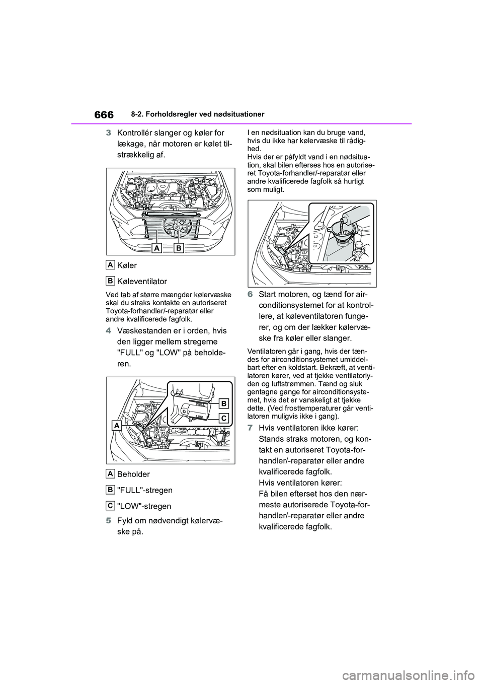 TOYOTA RAV4 2021  Brugsanvisning (in Danish) 6668-2. Forholdsregler ved nødsituationer
3Kontrollér slanger og køler for 
lækage, når motor en er kølet til-
strækkelig af.
Køler
Køleventilator
Ved tab af større mængder kølervæske 
sk