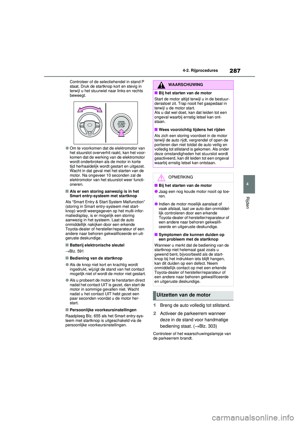 TOYOTA RAV4 2021  Instructieboekje (in Dutch) 287
4
4-2. Rijprocedures
Rijden
Controleer of de selectiehendel in stand P 
staat. Druk de startknop kort en stevig in 
terwijl u het stuurwiel naar links en rechts 
beweegt.
●Om te voorkomen dat de