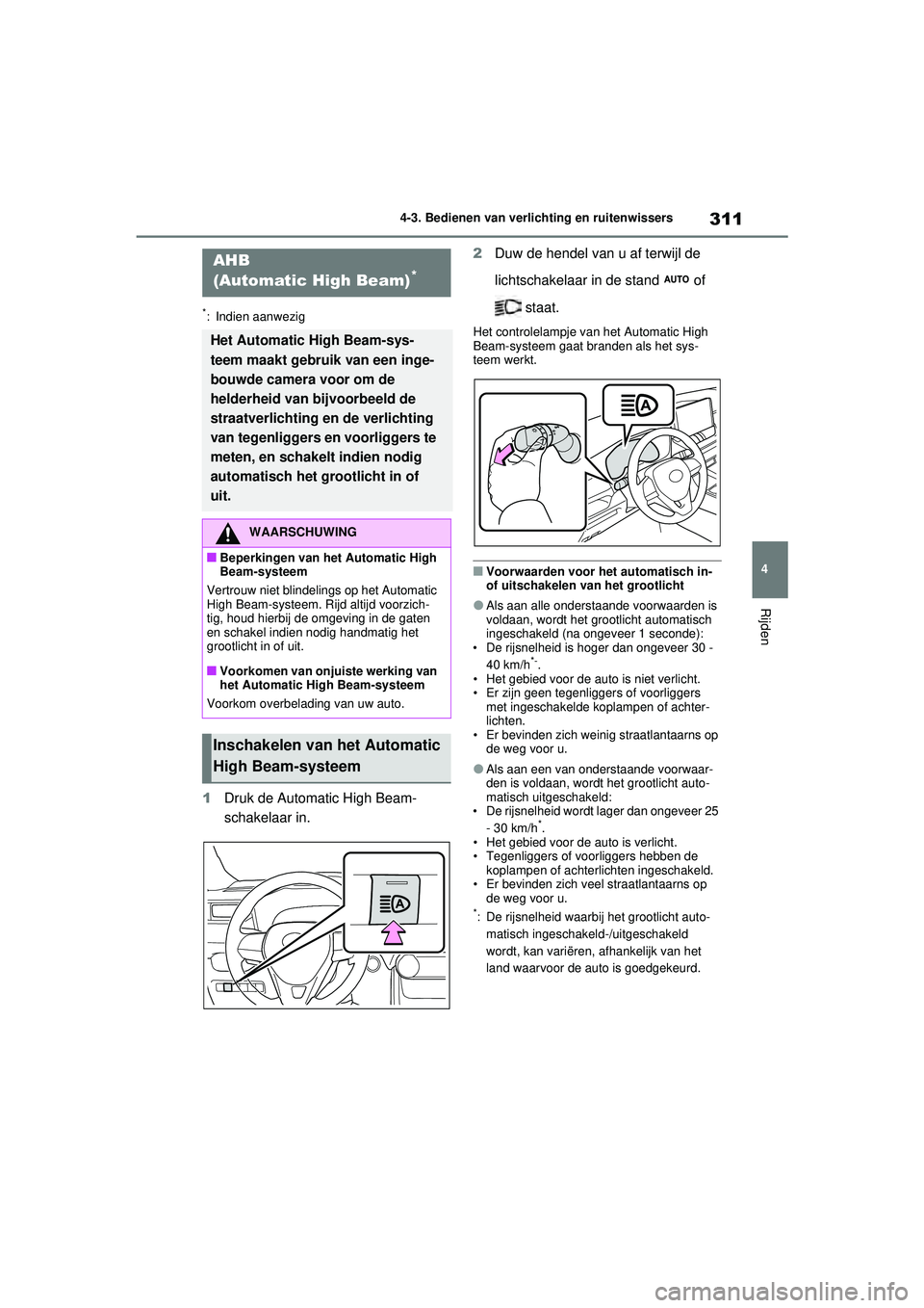 TOYOTA RAV4 2021  Instructieboekje (in Dutch) 311
4
4-3. Bedienen van verlichting en ruitenwissers
Rijden
*: Indien aanwezig
1
Druk de Automatic High Beam-
schakelaar in. 2
Duw de hendel van u af terwijl de 
lichtschakelaar in de stand   of 
 sta