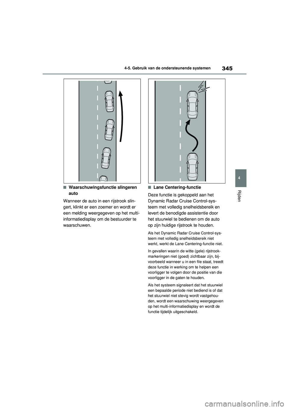 TOYOTA RAV4 2021  Instructieboekje (in Dutch) 345
4
4-5. Gebruik van de ondersteunende systemen
Rijden■Waarschuwingsfunctie slingeren 
auto
Wanneer de auto in een rijstrook slin-
gert, klinkt er een zoemer en wordt er 
een melding weergegeven o