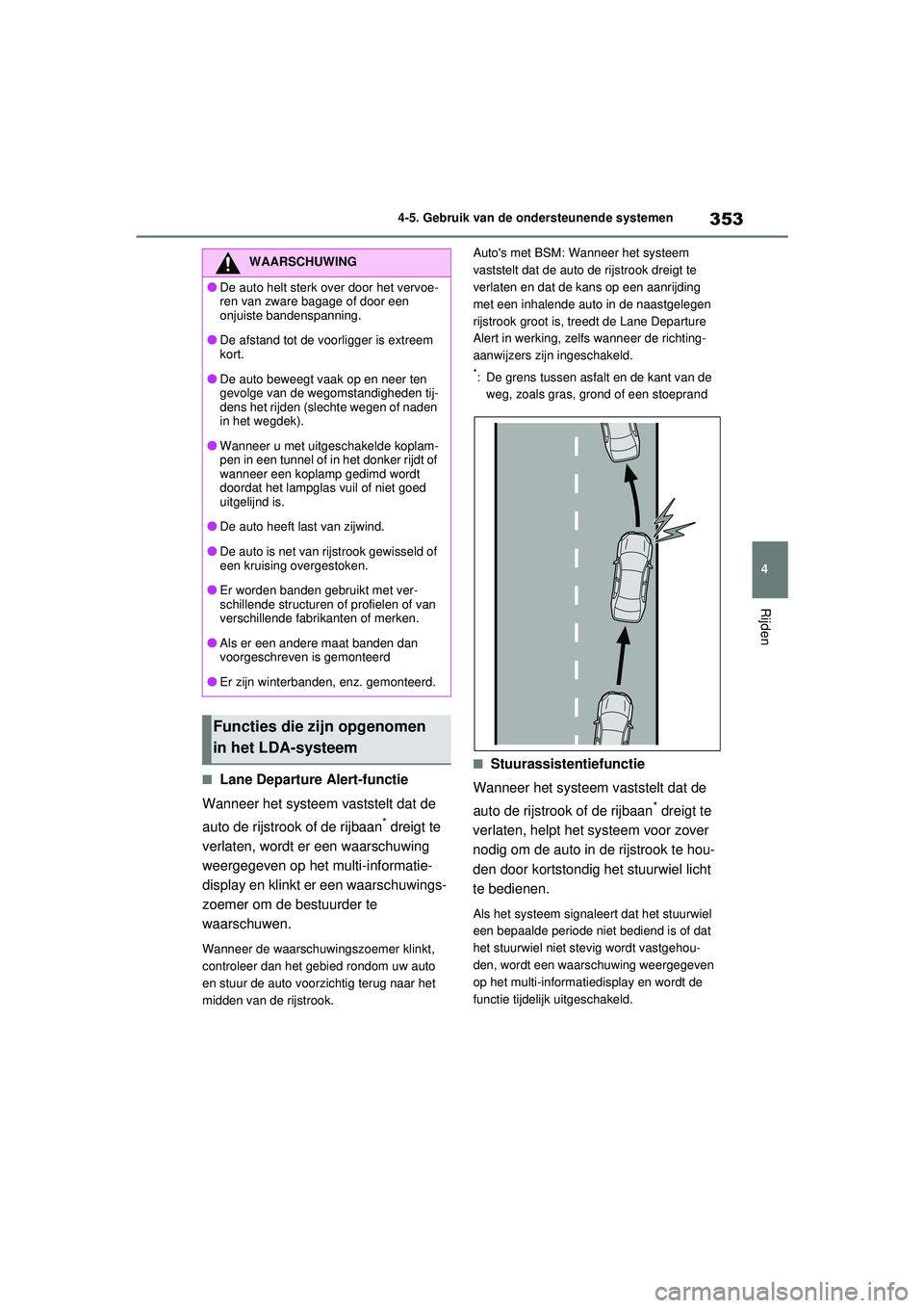 TOYOTA RAV4 2021  Instructieboekje (in Dutch) 353
4
4-5. Gebruik van de ondersteunende systemen
Rijden
■Lane Departure Alert-functie
Wanneer het systeem vaststelt dat de 
auto de rijstrook of de rijbaan
* dreigt te 
verlaten, wordt er een waars