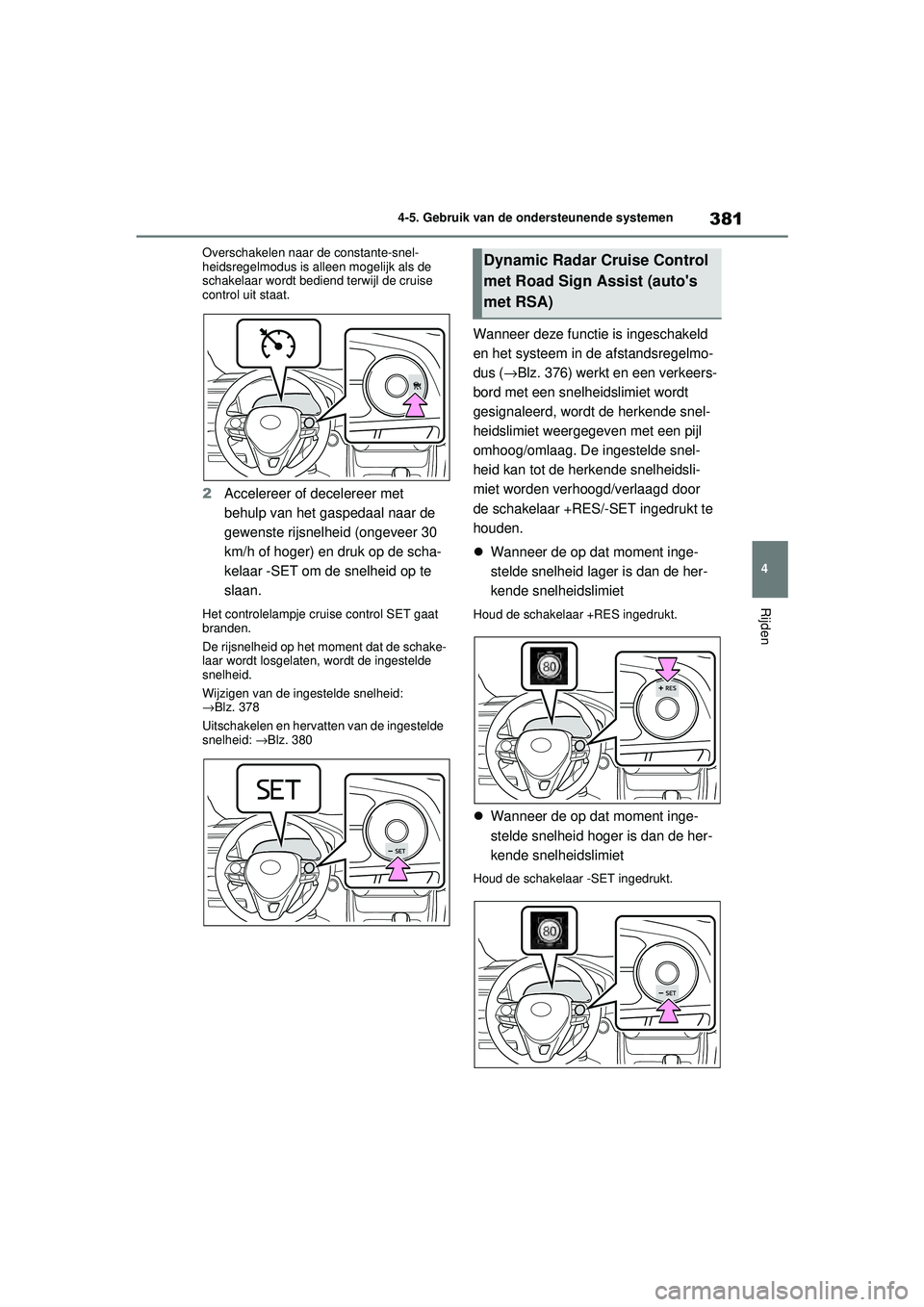 TOYOTA RAV4 2021  Instructieboekje (in Dutch) 381
4
4-5. Gebruik van de ondersteunende systemen
Rijden
Overschakelen naar de constante-snel-
heidsregelmodus is 
alleen mogelijk als de 
schakelaar wordt bediend terwijl de cruise 
control uit staat