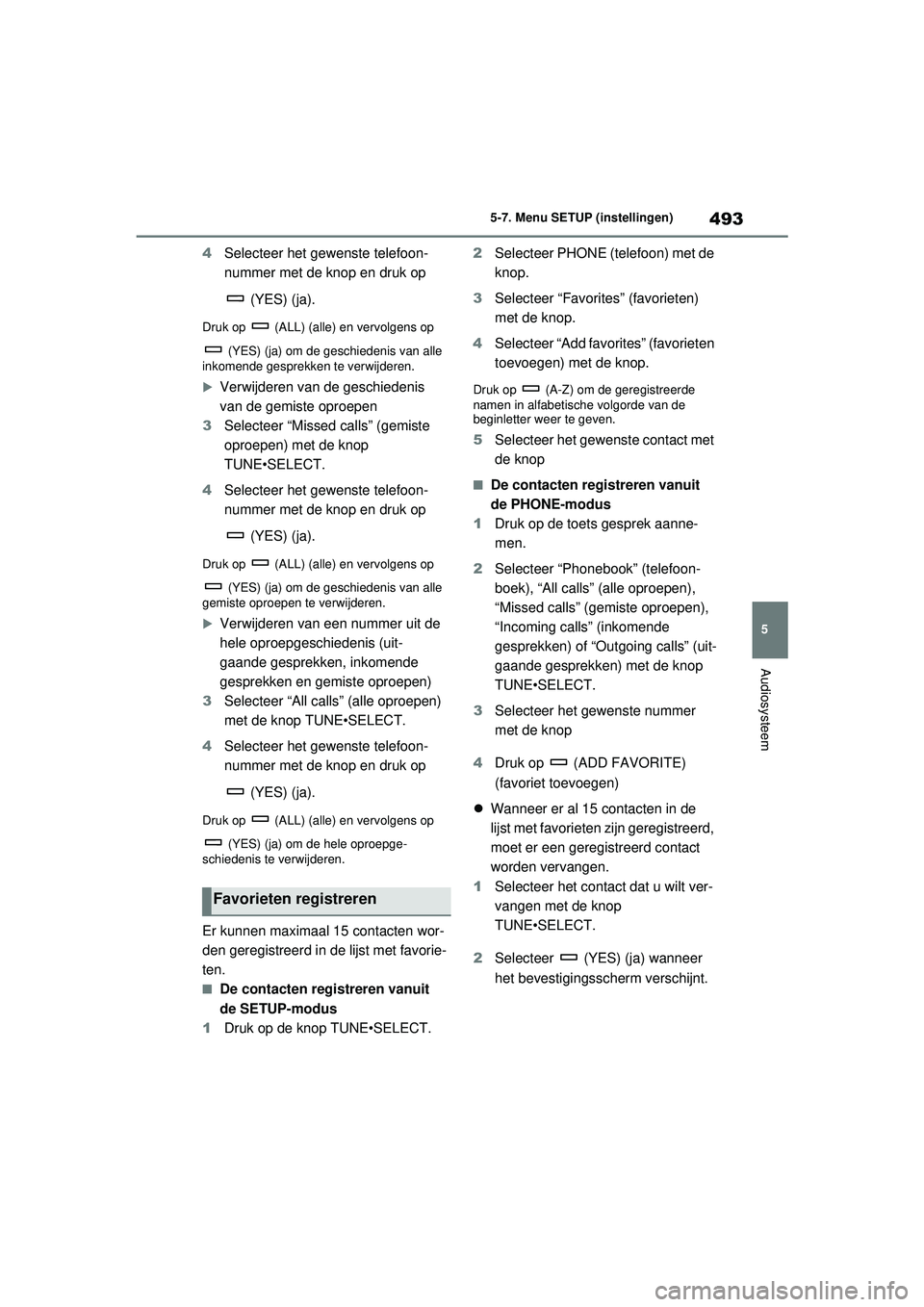 TOYOTA RAV4 2021  Instructieboekje (in Dutch) 493
5
5-7. Menu SETUP (instellingen)
Audiosysteem
4
Selecteer het gewenste telefoon-
nummer met de knop en druk op 
 (YES) (ja).
Druk op   (ALL) (alle) en vervolgens op   (YES) (ja) om de geschiedenis