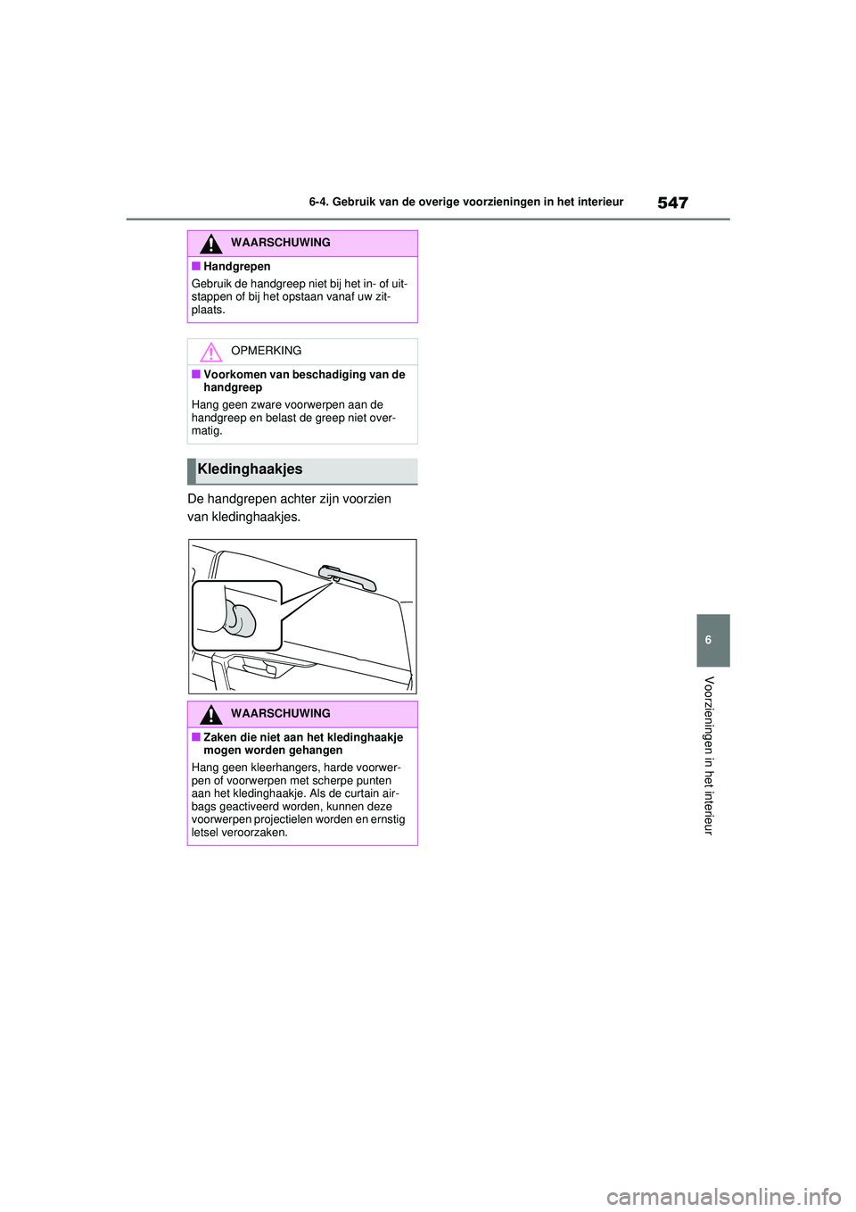 TOYOTA RAV4 2021  Instructieboekje (in Dutch) 547
6
6-4. Gebruik van de overige voorzieningen in het interieur
Voorzieningen in het interieur
De handgrepen achter zijn voorzien 
van kledinghaakjes.
WAARSCHUWING
■Handgrepen
Gebruik de handgreep 
