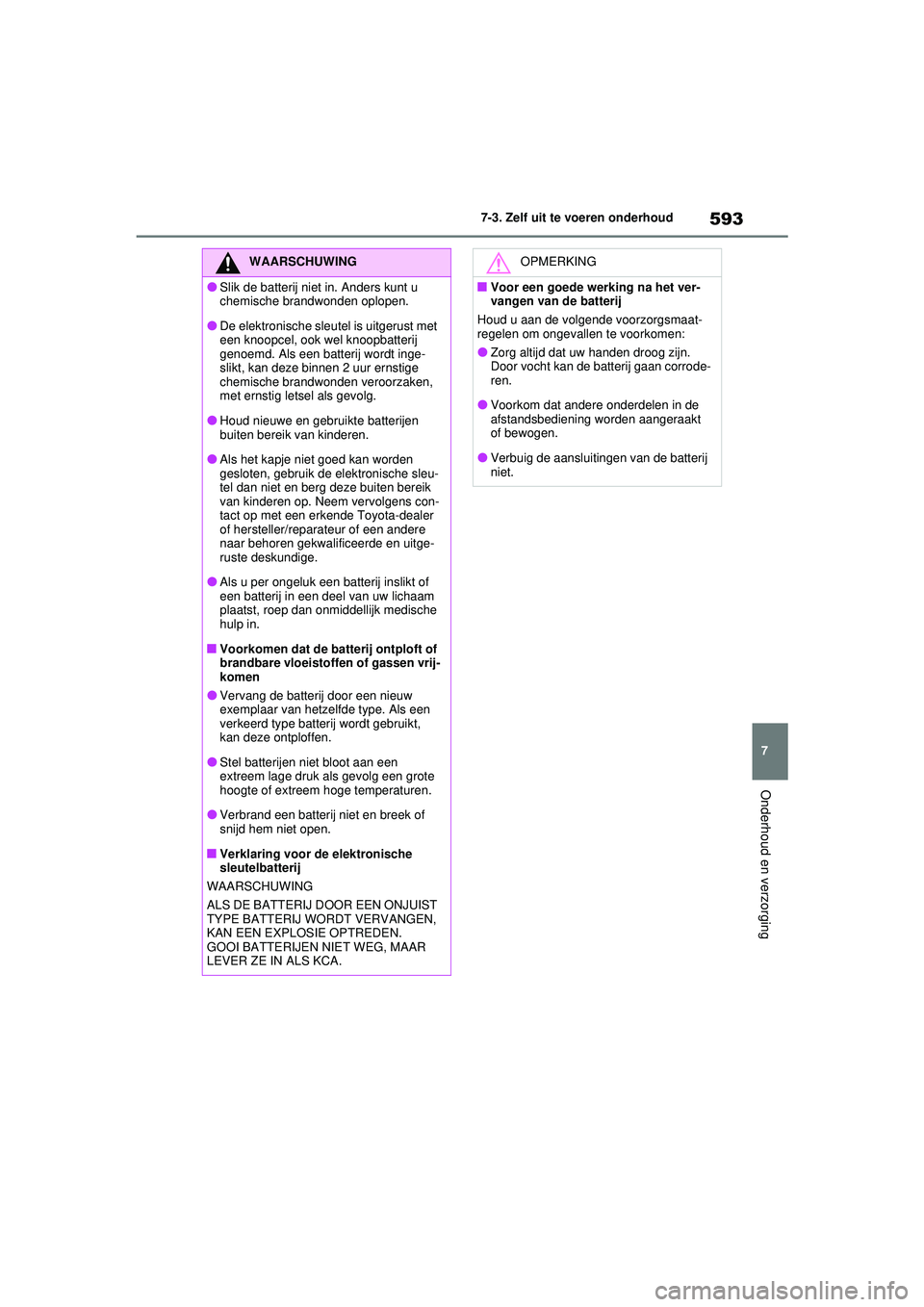 TOYOTA RAV4 2021  Instructieboekje (in Dutch) 593
7
7-3. Zelf uit te voeren onderhoud
Onderhoud en verzorging
WAARSCHUWING
●Slik de batterij niet in. Anders kunt u 
chemische brandwonden oplopen.
●De elektronische sleutel is uitgerust met 
ee