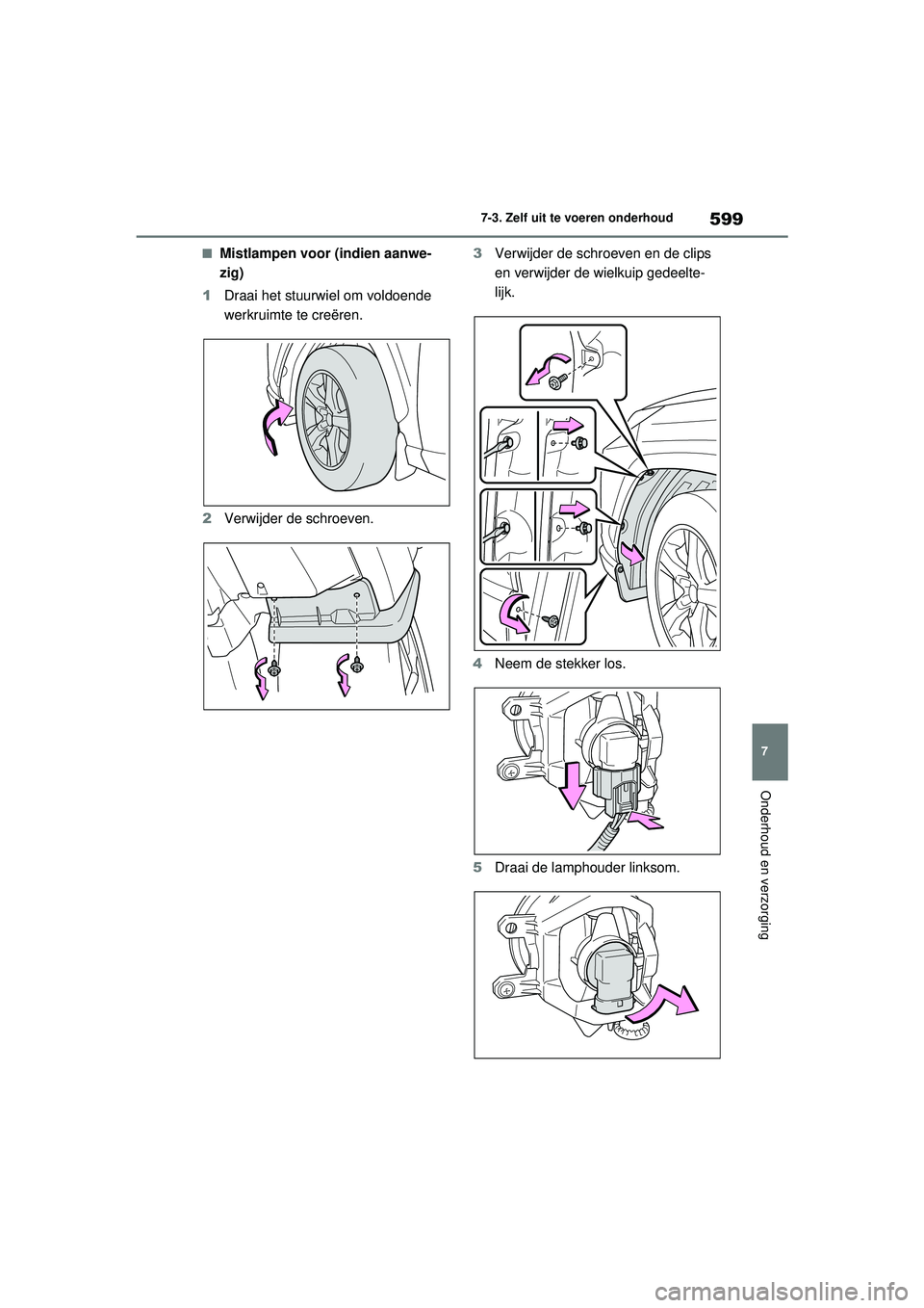 TOYOTA RAV4 2021  Instructieboekje (in Dutch) 599
7
7-3. Zelf uit te voeren onderhoud
Onderhoud en verzorging
■Mistlampen voor (indien aanwe-
zig)
1 Draai het stuurwiel om voldoende 
werkruimte te creëren.
2 Verwijder de schroeven. 3
Verwijder