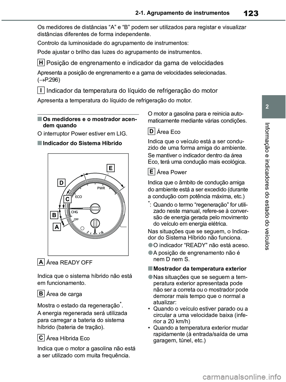 TOYOTA RAV4 2021  Manual de utilização (in Portuguese) 123
2 2-1. Agrupamento de instrumentos
Informação e indicadores do estado do veículos
Os medidores de distâncias “A” e “B” podem ser utilizados para registar e visualizar 
distâncias dife