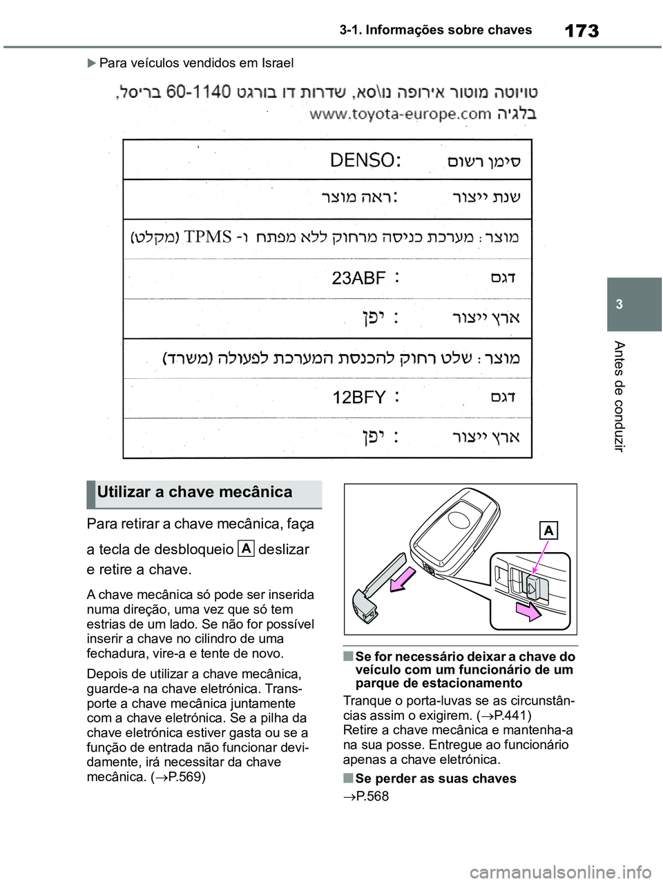 TOYOTA RAV4 2021  Manual de utilização (in Portuguese) 173
3 3-1. Informações sobre chaves
Antes de conduzir
Para veículos vendidos em Israel
Para retirar a chave mecânica, faça 
a tecla de desbloqueio  deslizar 
e retire a chave.
A chave mecânic