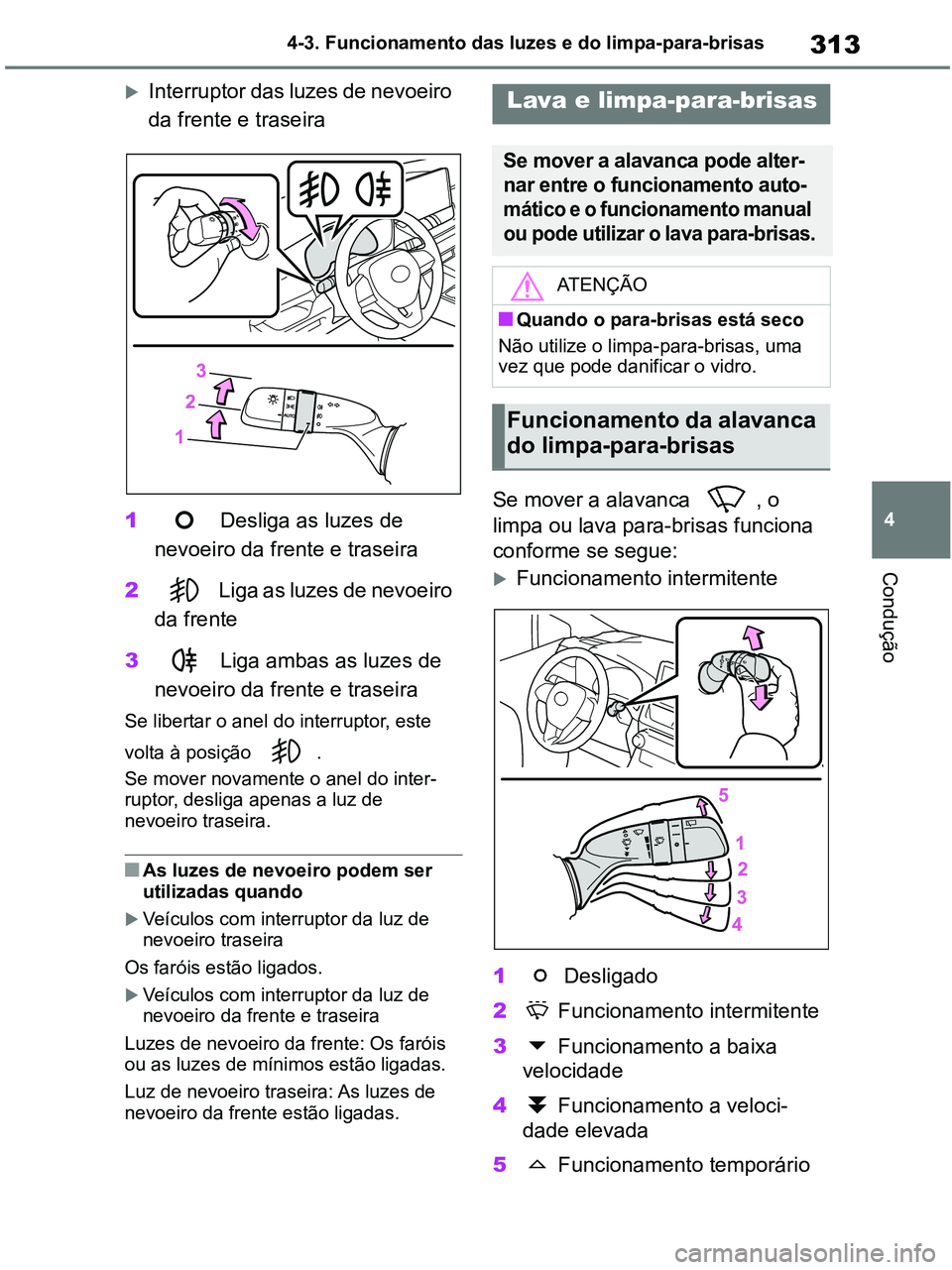 TOYOTA RAV4 2021 Manual de utilização (in Portuguese) 313
4 4-3. Funcionamento das luzes e do limpa-para-brisas
Condução
Interruptor das luzes de nevoeiro
da frente e traseira
1 Desliga as luzes de
nevoeiro da frente e traseira
2 Liga as luzes de TOYOTA RAV4 2021 Manual de utilização (in Portuguese) 313
4 4-3. Funcionamento das luzes e do limpa-para-brisas
Condução
Interruptor das luzes de nevoeiro
da frente e traseira
1 Desliga as luzes de
nevoeiro da frente e traseira
2 Liga as luzes de