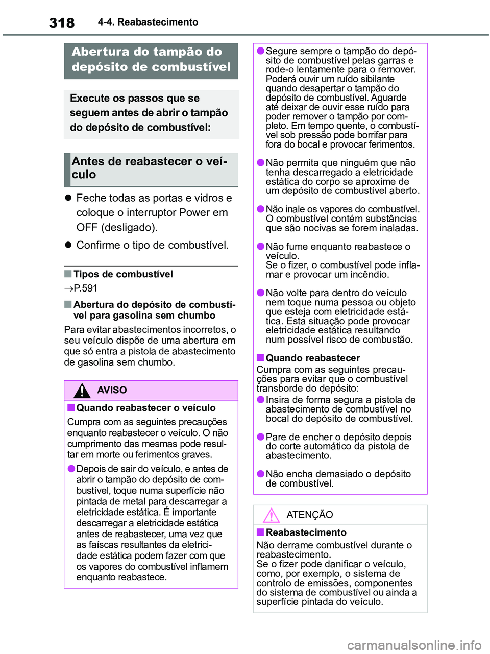 TOYOTA RAV4 2021  Manual de utilização (in Portuguese) 3184-4. Reabastecimento
4-4.Refueling
Feche todas as portas e vidros e 
coloque o interruptor Power em 
OFF (desligado). 
Confirme o tipo de combustível.
■Tipos de combustível
P.591
■Ab