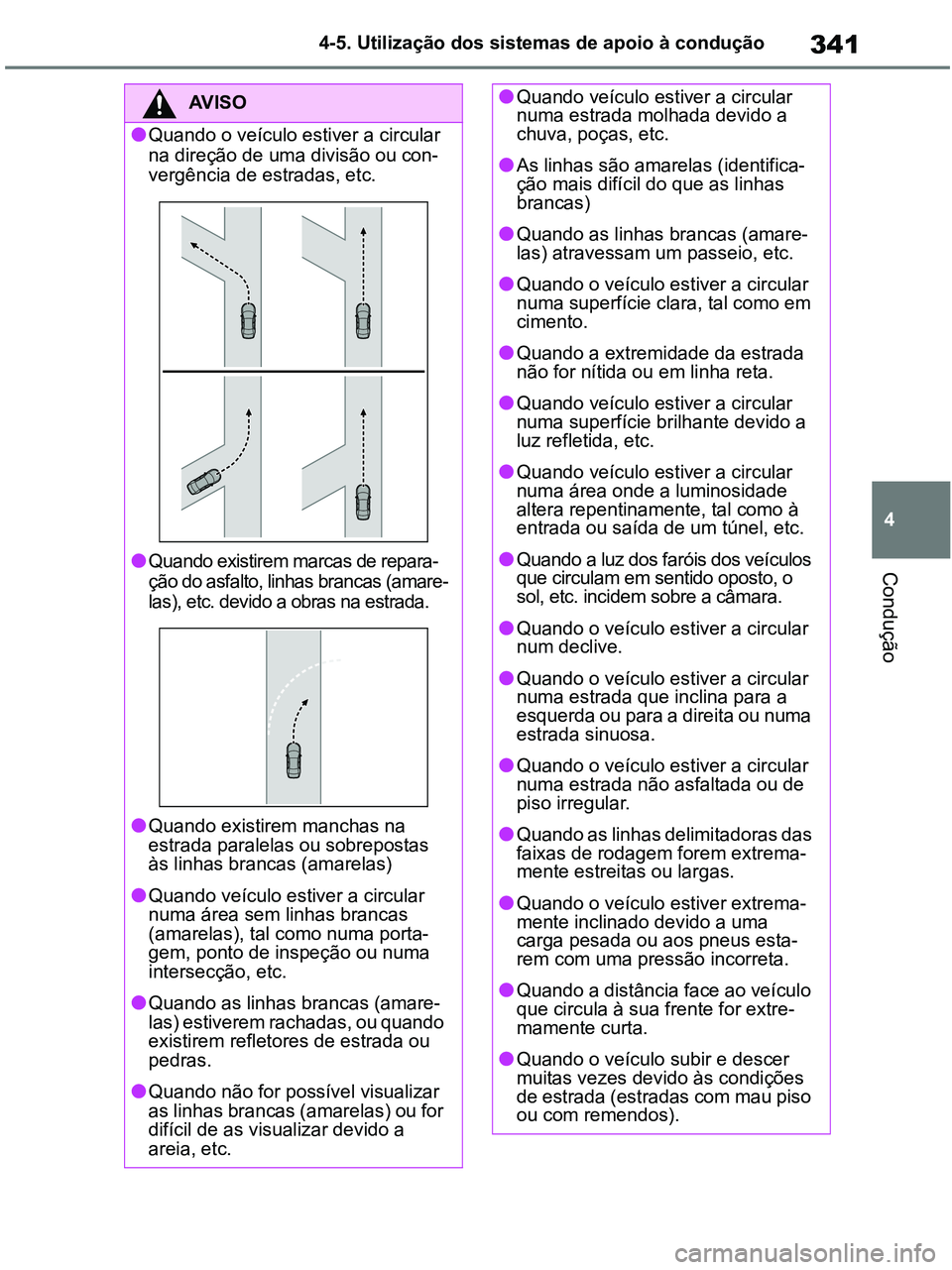 TOYOTA RAV4 2021  Manual de utilização (in Portuguese) 341
4 4-5. Utilização dos sistemas de apoio à condução
Condução
AV I S O
●Quando o veículo estiver a circular 
na direção de uma divisão ou con-
vergência de estradas, etc.
●Quando exi