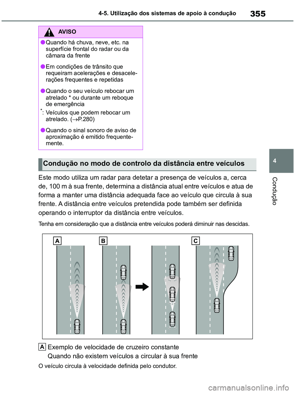 TOYOTA RAV4 2021  Manual de utilização (in Portuguese) 355
4 4-5. Utilização dos sistemas de apoio à condução
ConduçãoEste modo utiliza um radar para detetar a presença de veículos a, cerca 
de, 100 m à sua frente, determina a distância atual e