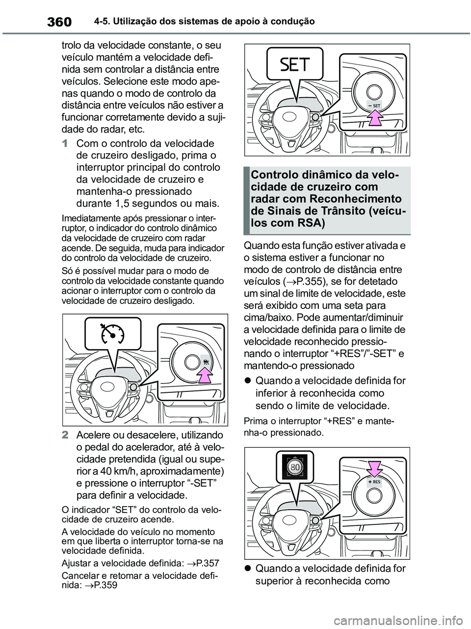 TOYOTA RAV4 2021  Manual de utilização (in Portuguese) 3604-5. Utilização dos sistemas de apoio à condução
trolo da velocidade constante, o seu 
veículo mantém a velocidade defi-
nida sem controlar a distância entre 
veículos. Selecione este modo