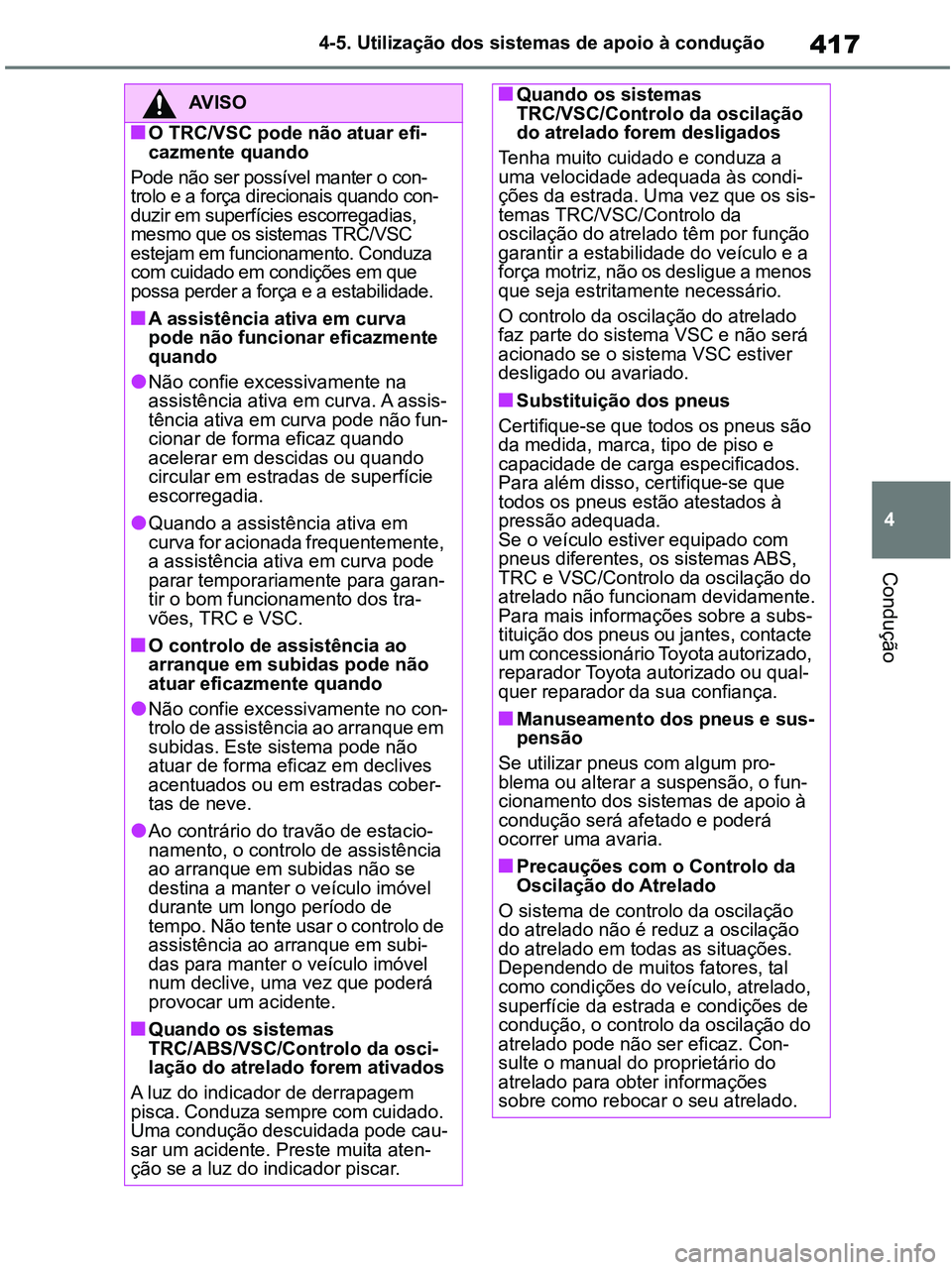 TOYOTA RAV4 2021  Manual de utilização (in Portuguese) 417
4 4-5. Utilização dos sistemas de apoio à condução
Condução
AV I S O
■O TRC/VSC pode não atuar efi-
cazmente quando
Pode não ser possível manter o con-
trolo e a força direcionais qua