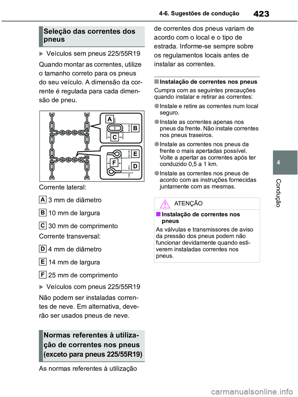 TOYOTA RAV4 2021  Manual de utilização (in Portuguese) 423
4 4-6. Sugestões de condução
Condução
Veículos sem pneus 225/55R19
Quando montar as correntes, utilize 
o tamanho correto para os pneus 
do seu veículo. A dimensão da cor-
rente é regu
