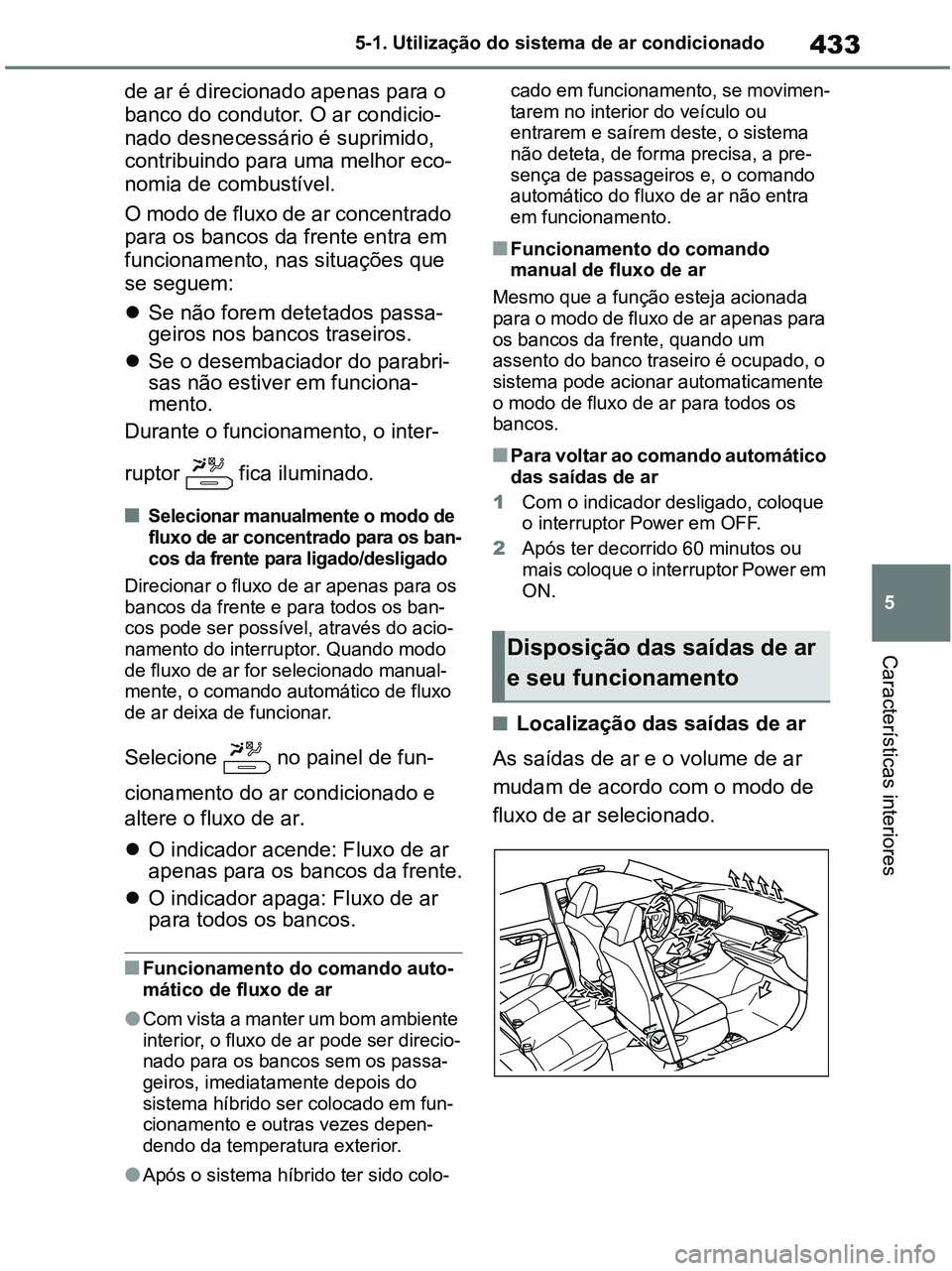 TOYOTA RAV4 2021  Manual de utilização (in Portuguese) 433
5 5-1. Utilização do sistema de ar condicionado
Características interiores
de ar é direcionado apenas para o 
banco do condutor. O ar condicio-
nado desnecessário é suprimido, 
contribuindo 