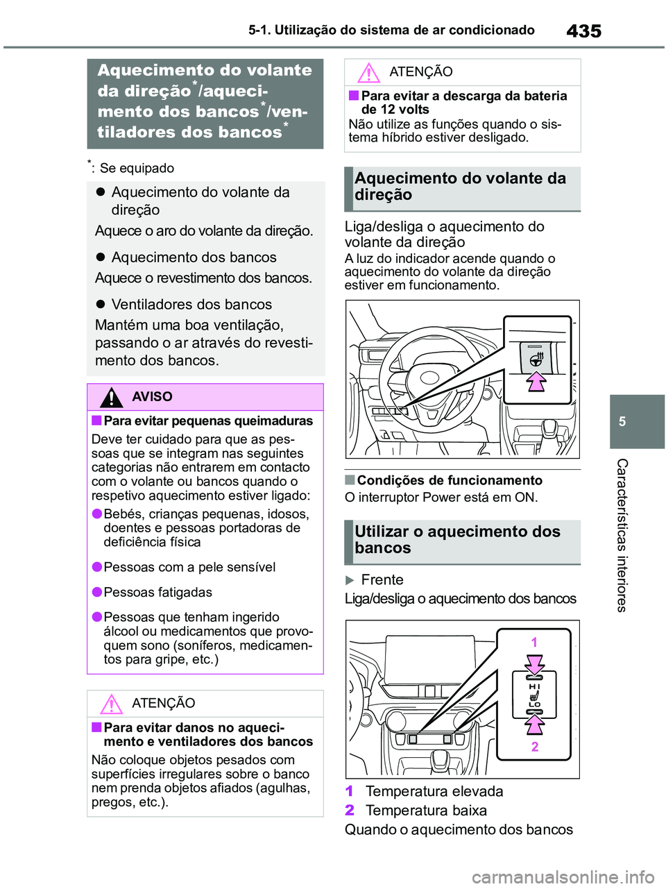 TOYOTA RAV4 2021  Manual de utilização (in Portuguese) 435
5 5-1. Utilização do sistema de ar condicionado
Características interiores
*: Se equipado
Liga/desliga o aquecimento do 
volante da direção
A luz do indicador acende quando o 
aquecimento do 