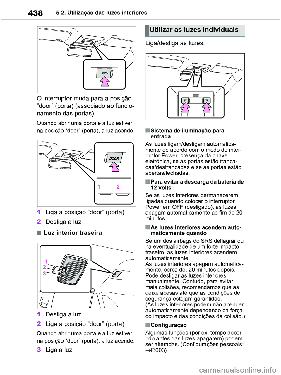 TOYOTA RAV4 2021  Manual de utilização (in Portuguese) 4385-2. Utilização das luzes interiores
O interruptor muda para a posição 
“door” (porta) (associado ao funcio-
namento das portas).
Quando abrir uma porta e a luz estiver 
na posição “doo