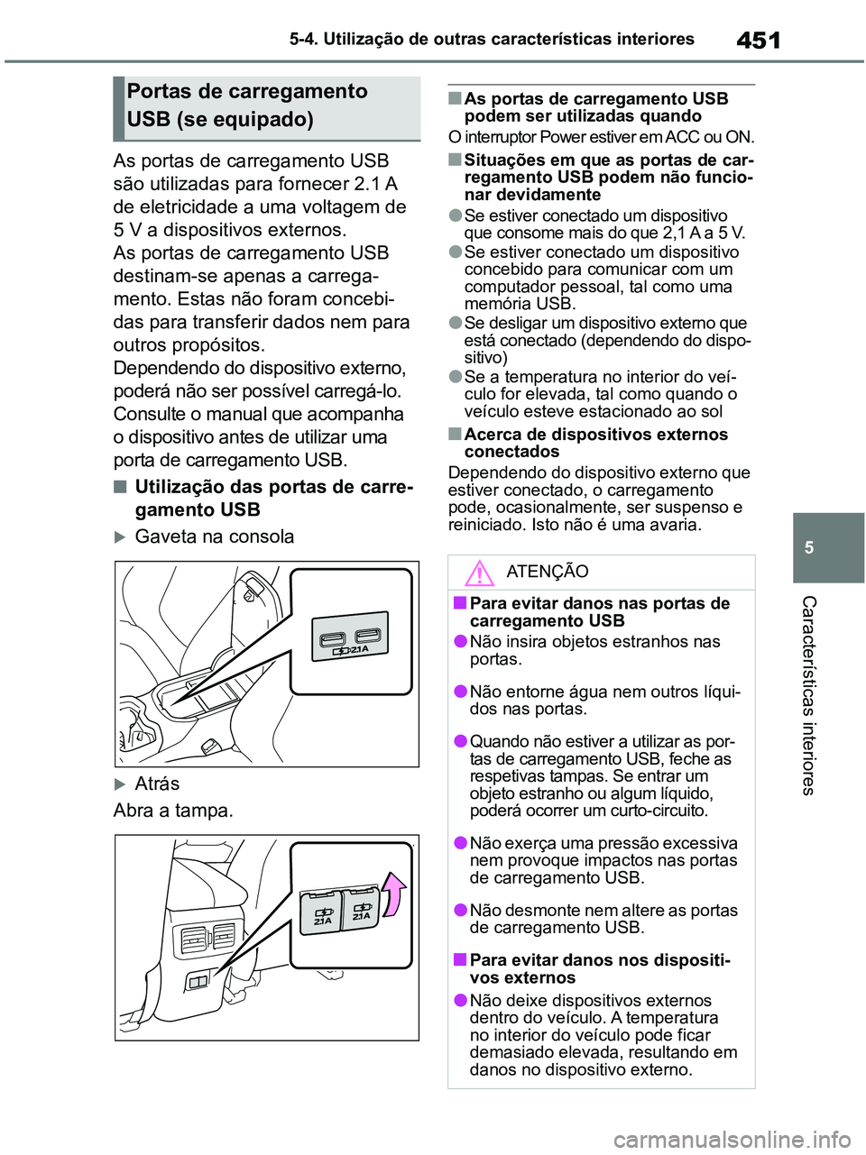 TOYOTA RAV4 2021  Manual de utilização (in Portuguese) 451
5 5-4. Utilização de outras características interiores
Características interiores
As portas de carregamento USB 
são utilizadas para fornecer 2.1 A 
de eletricidade a uma voltagem de 
5 V a d