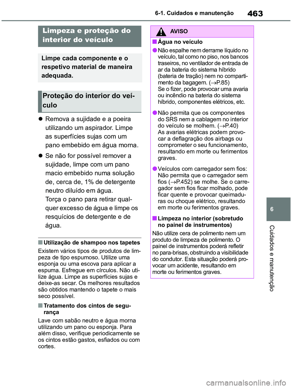 TOYOTA RAV4 2021 Manual de utilização (in Portuguese) 463
6 6-1. Cuidados e manutenção
Cuidados e manutenção
Remova a sujidade e a poeira
utilizando um aspirador. Limpe
as superfícies sujas com um
pano embebido em água morna.
Se não for p TOYOTA RAV4 2021 Manual de utilização (in Portuguese) 463
6 6-1. Cuidados e manutenção
Cuidados e manutenção
Remova a sujidade e a poeira
utilizando um aspirador. Limpe
as superfícies sujas com um
pano embebido em água morna.
Se não for p