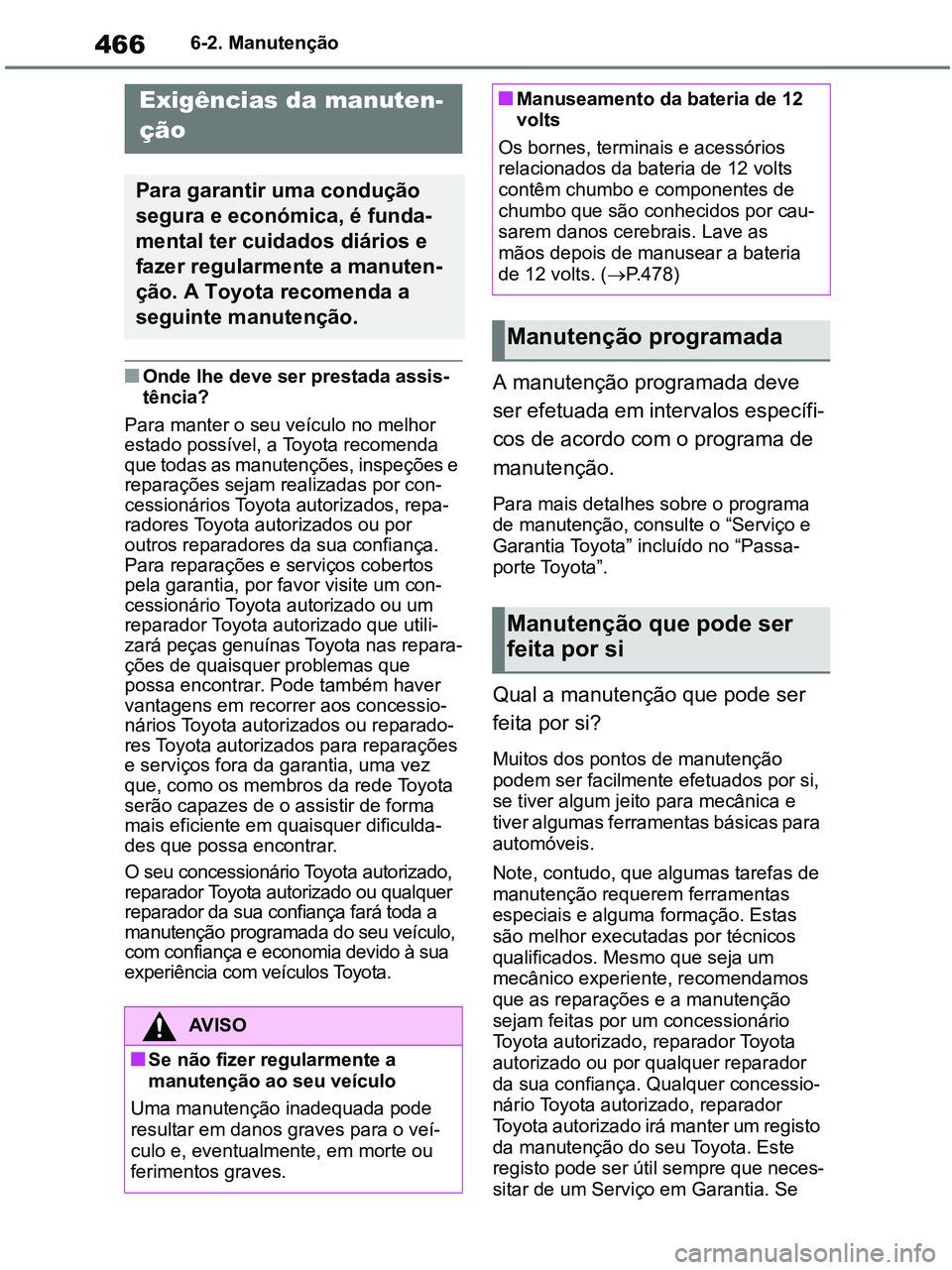TOYOTA RAV4 2021  Manual de utilização (in Portuguese) 4666-2. Manutenção
6-2.Maintenance
■Onde lhe deve ser prestada assis-
tência?
Para manter o seu veículo no melhor 
estado possível, a Toyota recomenda 
que todas as manutenções, inspeções e