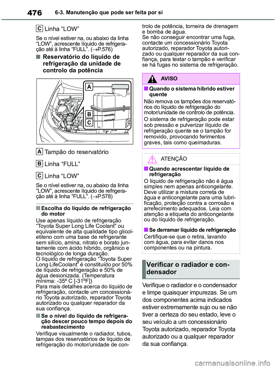 TOYOTA RAV4 2021  Manual de utilização (in Portuguese) 4766-3. Manutenção que pode ser feita por si
Linha “LOW”
Se o nível estiver na, ou abaixo da linha 
“LOW”, acrescente líquido de refrigera-
ção até à linha “FULL”. (P.576)
■Re
