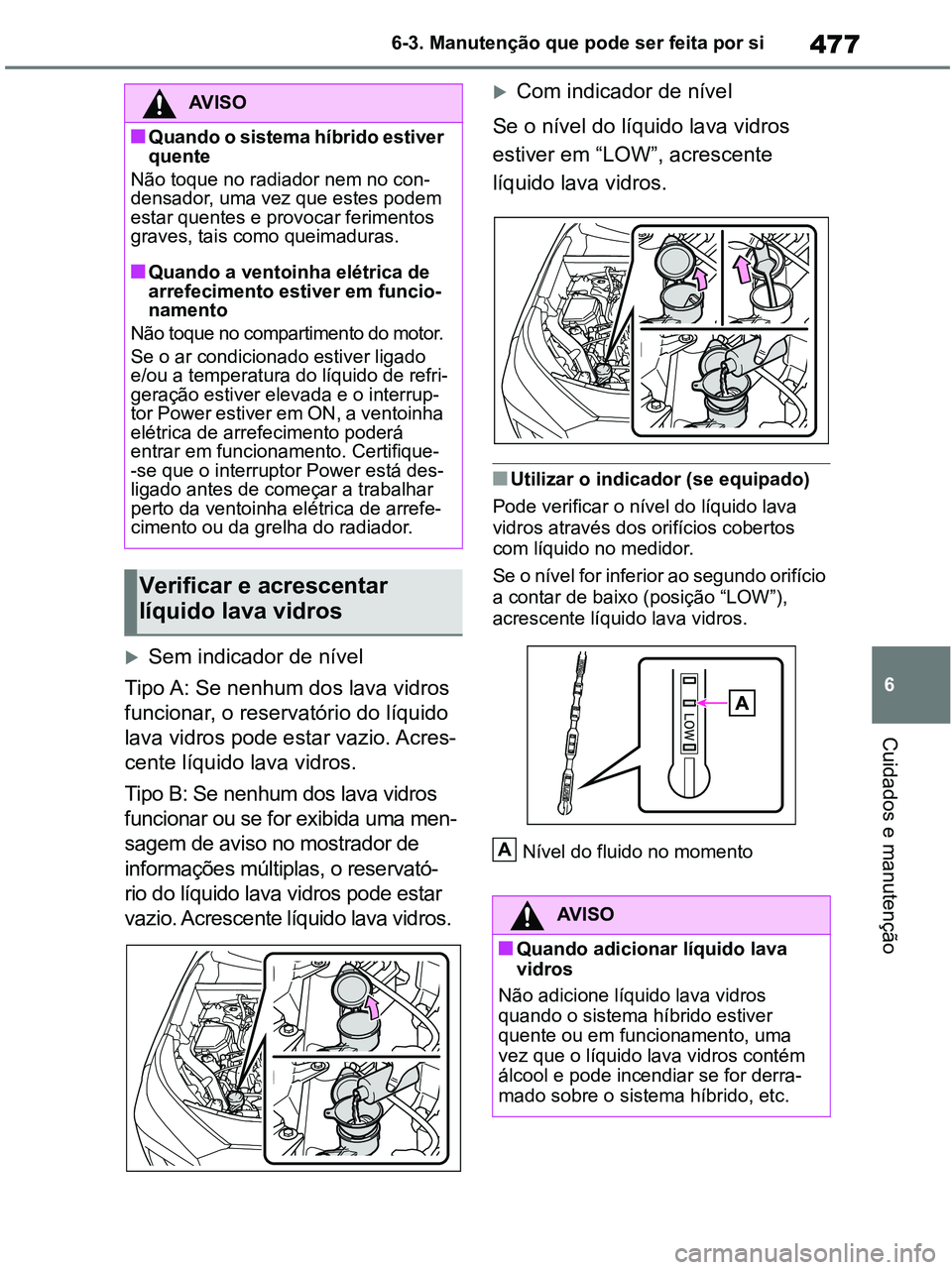 TOYOTA RAV4 2021  Manual de utilização (in Portuguese) 477
6 6-3. Manutenção que pode ser feita por si
Cuidados e manutenção
Sem indicador de nível 
Tipo A: Se nenhum dos lava vidros 
funcionar, o reservatório do líquido 
lava vidros pode estar 