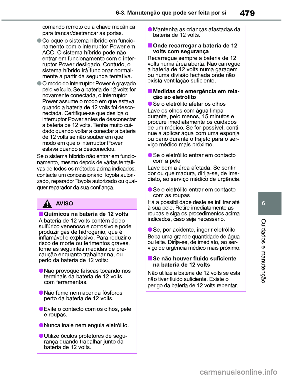 TOYOTA RAV4 2021  Manual de utilização (in Portuguese) 479
6 6-3. Manutenção que pode ser feita por si
Cuidados e manutenção
comando remoto ou a chave mecânica 
para trancar/destrancar as portas.
●Coloque o sistema híbrido em funcio-
namento com o