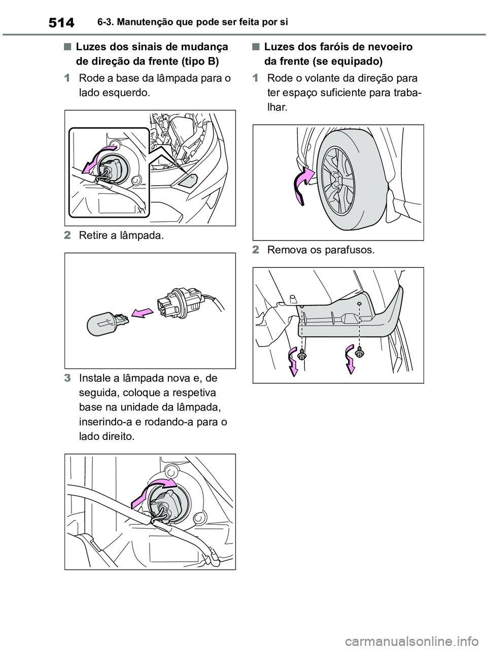 TOYOTA RAV4 2021  Manual de utilização (in Portuguese) 5146-3. Manutenção que pode ser feita por si
■Luzes dos sinais de mudança 
de direção da frente (tipo B)
1Rode a base da lâmpada para o 
lado esquerdo.
2Retire a lâmpada.
3Instale a lâmpada 