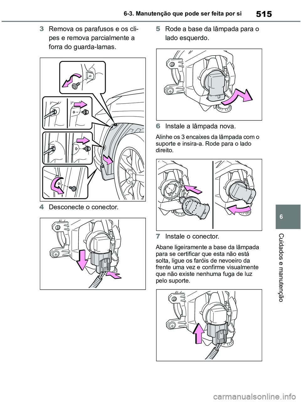 TOYOTA RAV4 2021  Manual de utilização (in Portuguese) 515
6 6-3. Manutenção que pode ser feita por si
Cuidados e manutenção
3Remova os parafusos e os cli-
pes e remova parcialmente a 
forra do guarda-lamas.
4Desconecte o conector.5Rode a base da lâm
