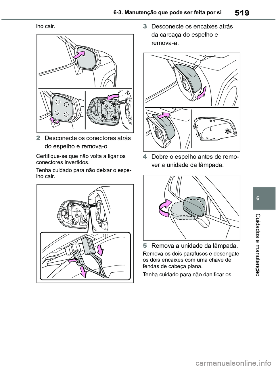 TOYOTA RAV4 2021  Manual de utilização (in Portuguese) 519
6 6-3. Manutenção que pode ser feita por si
Cuidados e manutenção
lho cair.
2Desconecte os conectores atrás 
do espelho e remova-o
Certifique-se que não volta a ligar os 
conectores invertid