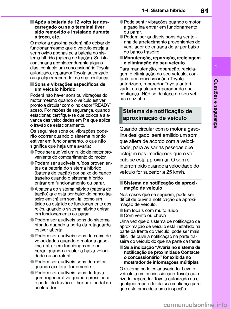 TOYOTA RAV4 2021  Manual de utilização (in Portuguese) 81
1 1-4. Sistema híbrido
Questões e segurança
■Após a bateria de 12 volts ter des-
carregado ou se o terminal tiver 
sido removido e instalado durante 
a troca, etc. 
O motor a gasolina poderá