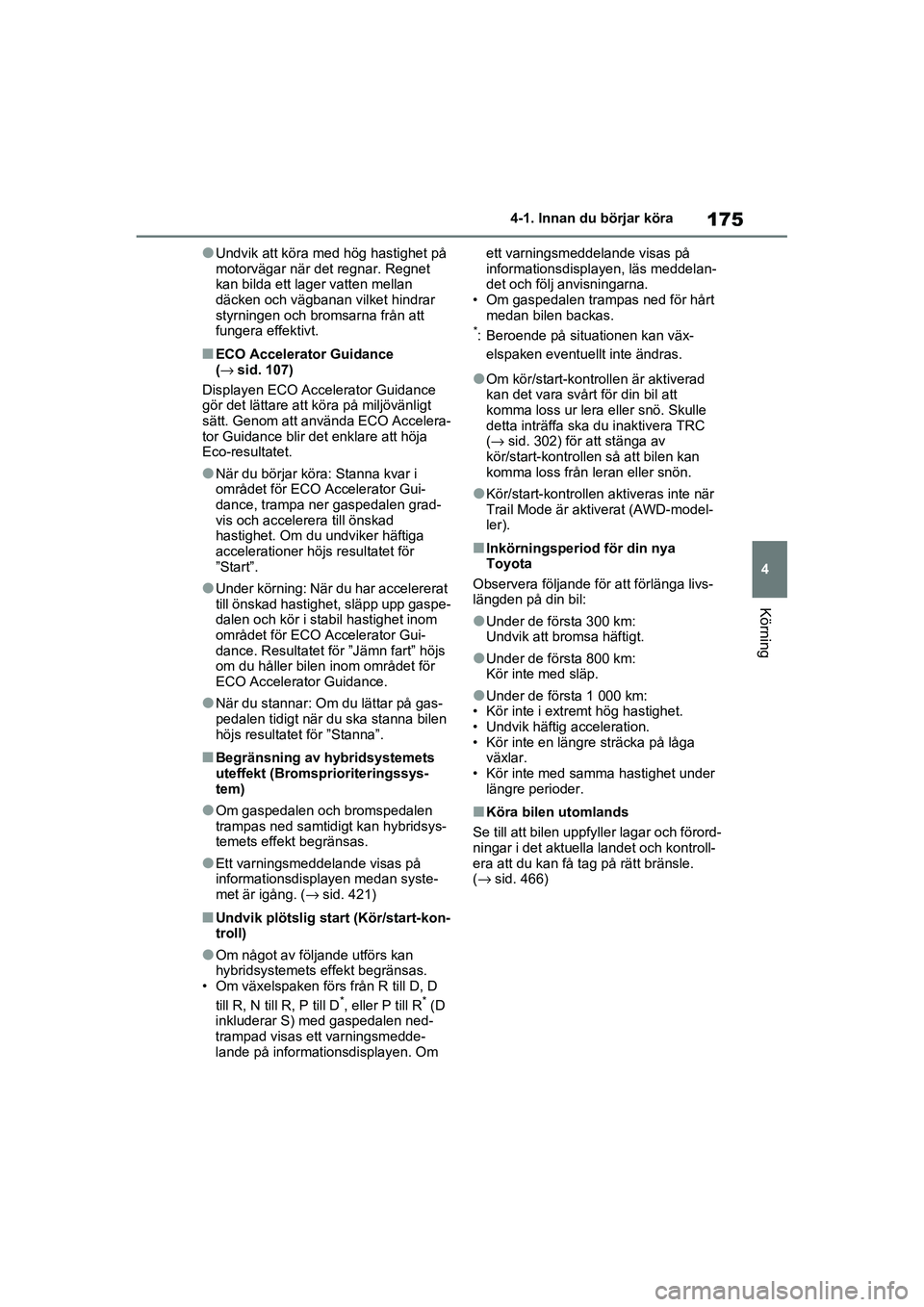 TOYOTA RAV4 2021  Bruksanvisningar (in Swedish) 175
4
4-1. Innan du börjar köra
Körning
OM42D32SE
●Undvik att köra m
ed hög hastighet på 
motorvägar när det regnar. Regnet 
kan bilda ett lager vatten mellan 
däcken och vägbanan vilket h